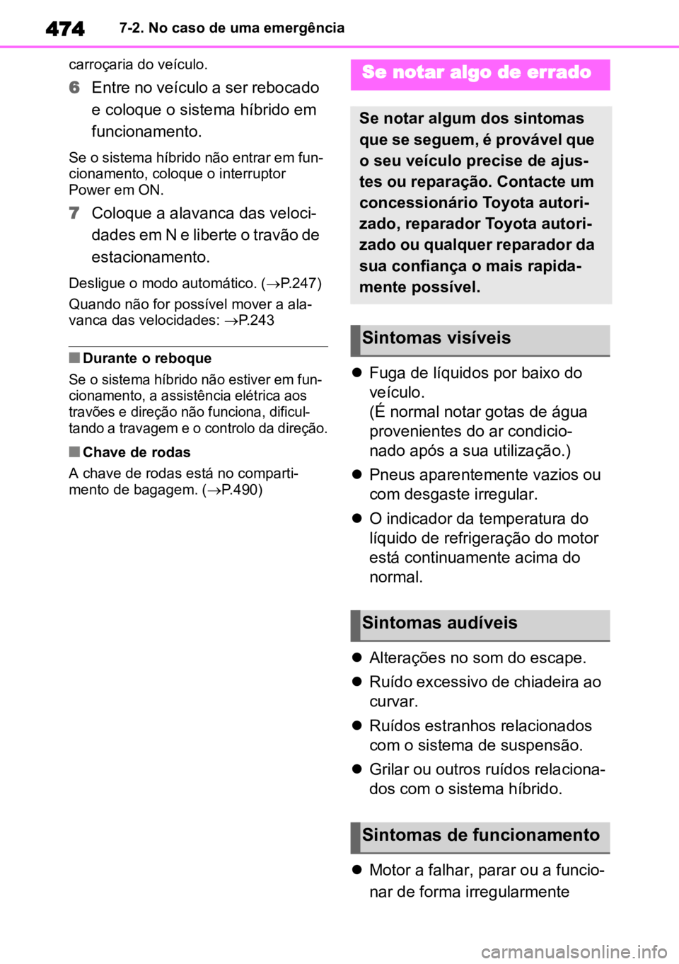 TOYOTA HIGHLANDER 2022  Manual de utilização (in Portuguese) 4747-2. No caso de uma emergência
carroçaria do veículo.
6 Entre no veículo a ser rebocado 
e coloque o sistema híbrido em 
funcionamento.
Se o sistema híbrido não entrar em fun-
cionamento, co