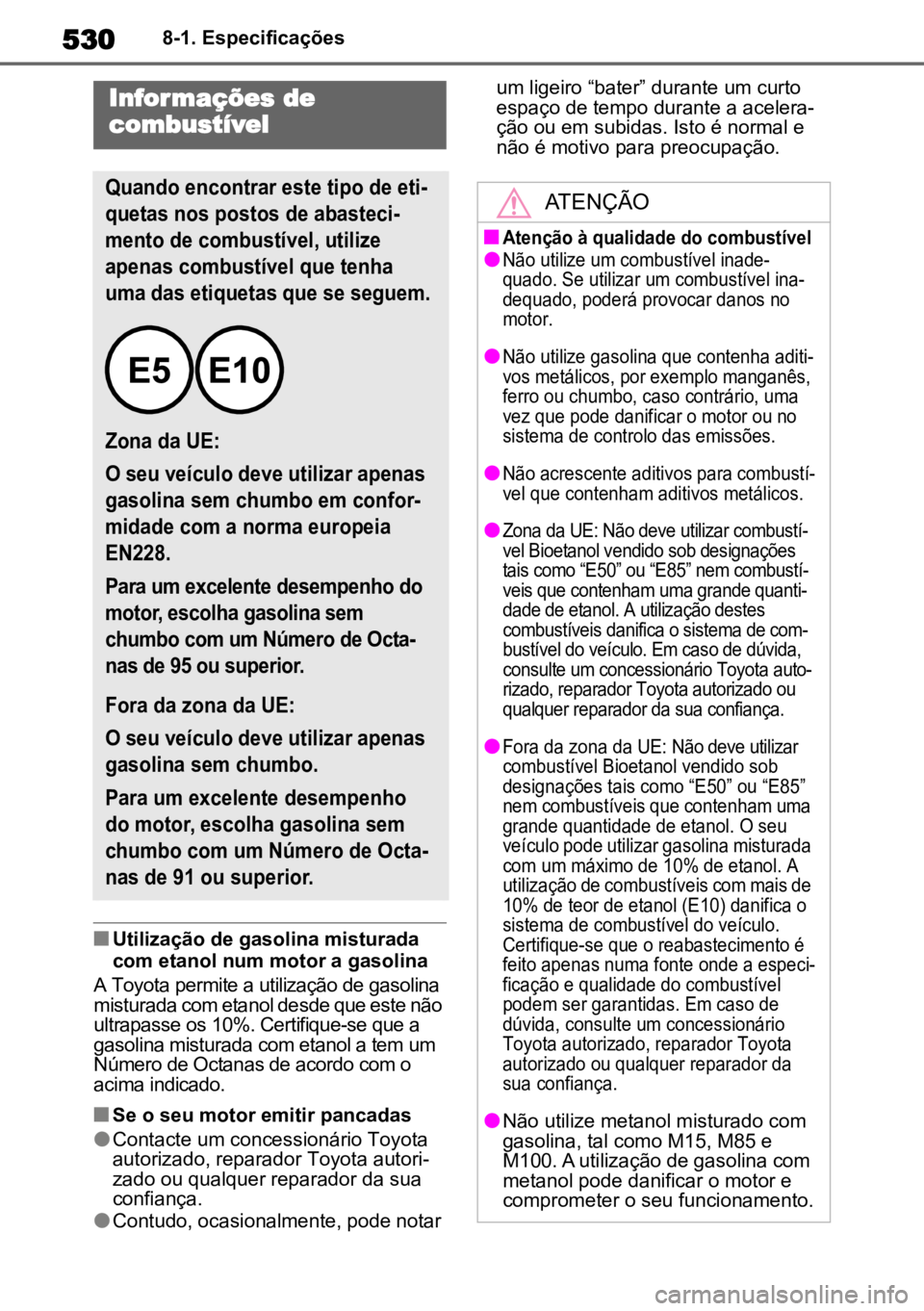 TOYOTA HIGHLANDER 2022 Manual de utilização (in Portuguese) 5308-1. Especificações
nUtilização de gasolina misturada
com etanol num motor a gasolina
A Toyota permite a utilização de gasolina
misturada com etanol desde que este não
ultrapasse os 10%. TOYOTA HIGHLANDER 2022 Manual de utilização (in Portuguese) 5308-1. Especificações
nUtilização de gasolina misturada
com etanol num motor a gasolina
A Toyota permite a utilização de gasolina
misturada com etanol desde que este não
ultrapasse os 10%.
