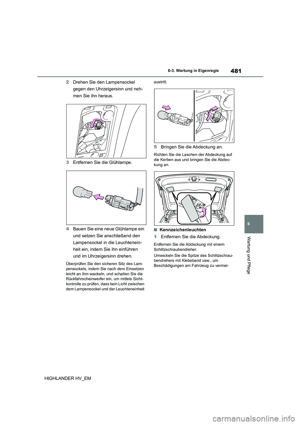 TOYOTA HIGHLANDER 2020 Betriebsanleitungen (in German) 481
6
6-3. Wartung in Eigenregie
Wartung und Pflege
HIGHLANDER HV_EM
2 Drehen Sie den Lampensockel
gegen den Uhrzeigersinn und neh-
men Sie ihn heraus.
3 Entfernen Sie die Glühlampe.
4 Bauen Si TOYOTA HIGHLANDER 2020 Betriebsanleitungen (in German) 481
6
6-3. Wartung in Eigenregie
Wartung und Pflege
HIGHLANDER HV_EM
2 Drehen Sie den Lampensockel
gegen den Uhrzeigersinn und neh-
men Sie ihn heraus.
3 Entfernen Sie die Glühlampe.
4 Bauen Si