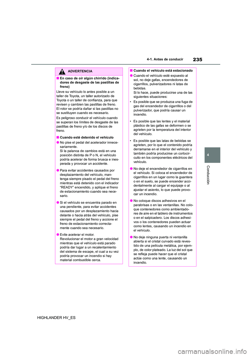 TOYOTA HIGHLANDER 2020  Manual del propietario (in Spanish) 235
4 
4-1. Antes de conducir
Conducción
HIGHLANDER HV_ES
ADVERTENCIA
■En caso de oír algún chirrido (indica- 
dores de desgaste de las pastillas de 
freno) 
Lleve su vehículo lo antes posible a