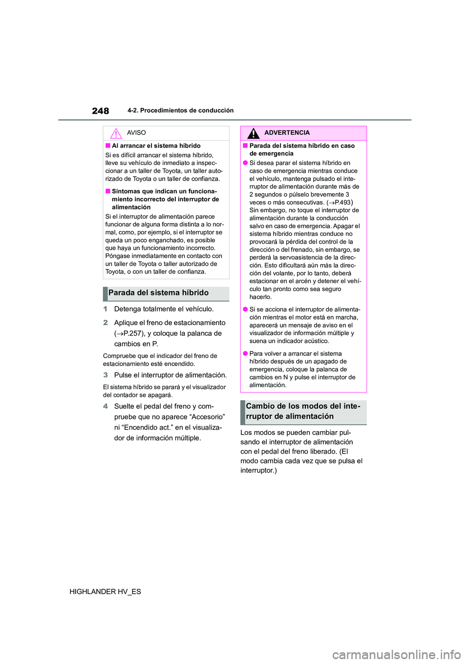 TOYOTA HIGHLANDER 2020  Manual del propietario (in Spanish) 2484-2. Procedimientos de conducción
HIGHLANDER HV_ES 
1 Detenga totalmente el vehículo. 
2 Aplique el freno de estacionamiento  
( P.257), y coloque la palanca de  
cambios en P.
Compruebe que e
