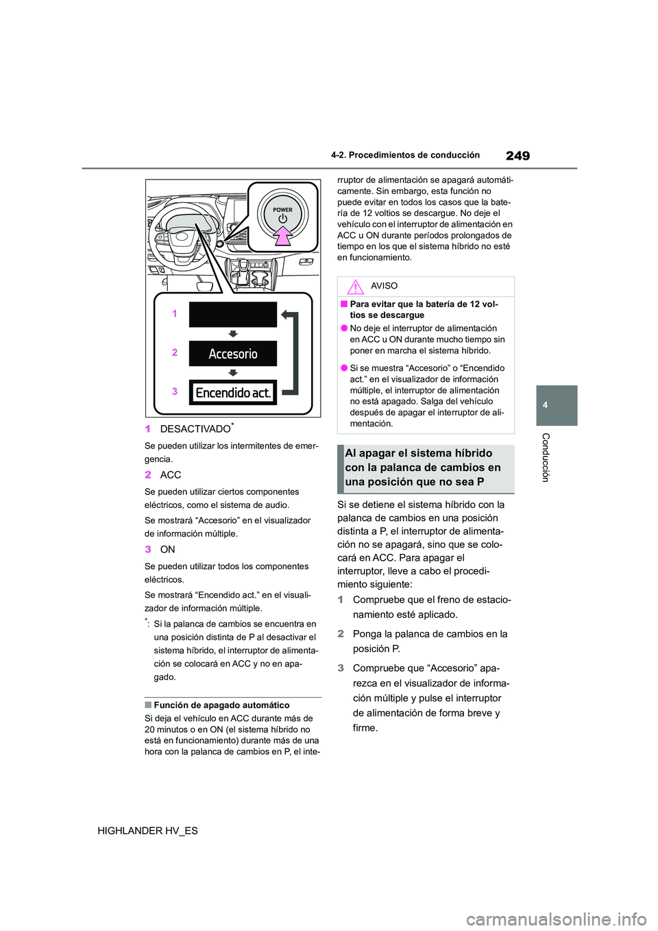 TOYOTA HIGHLANDER 2020  Manual del propietario (in Spanish) 249
4 
4-2. Procedimientos de conducción
Conducción
HIGHLANDER HV_ES 
1 DESACTIVADO*
Se pueden utilizar los intermitentes de emer- 
gencia.
2 ACC
Se pueden utilizar ciertos componentes  
eléctricos