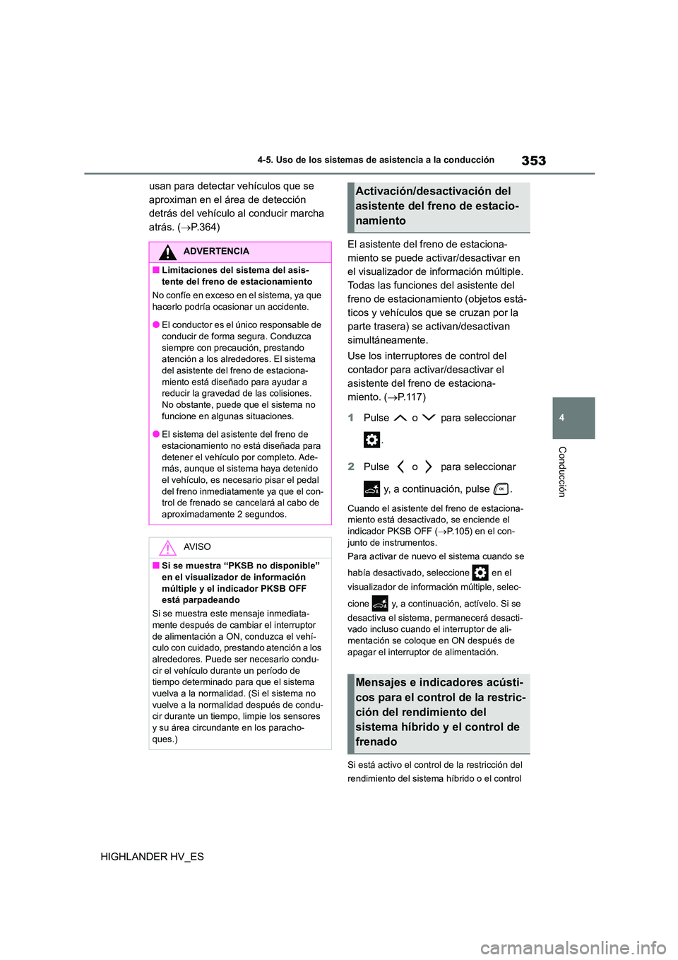 TOYOTA HIGHLANDER 2020  Manual del propietario (in Spanish) 353
4 
4-5. Uso de los sistemas de asistencia a la conducción
Conducción
HIGHLANDER HV_ES 
usan para detectar vehículos que se  
aproximan en el área de detección 
detrás del vehículo al conduc