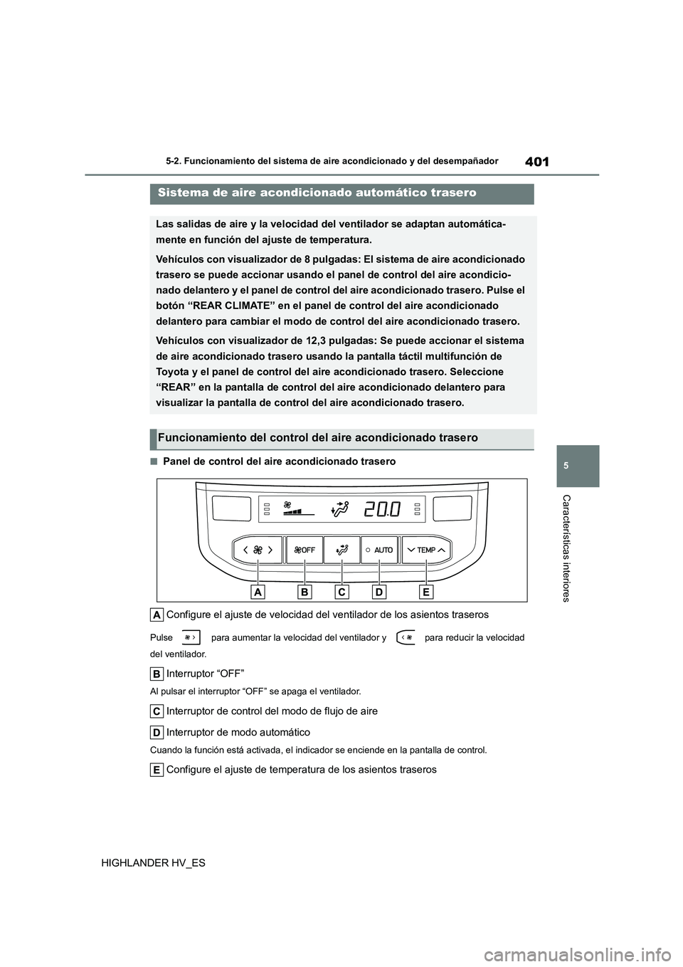 TOYOTA HIGHLANDER 2020  Manual del propietario (in Spanish) 401
5 
5-2. Funcionamiento del sistema de aire acondicionado y del desempañador
Características interiores
HIGHLANDER HV_ES
■Panel de control del aire acondicionado trasero 
Configure el ajuste de