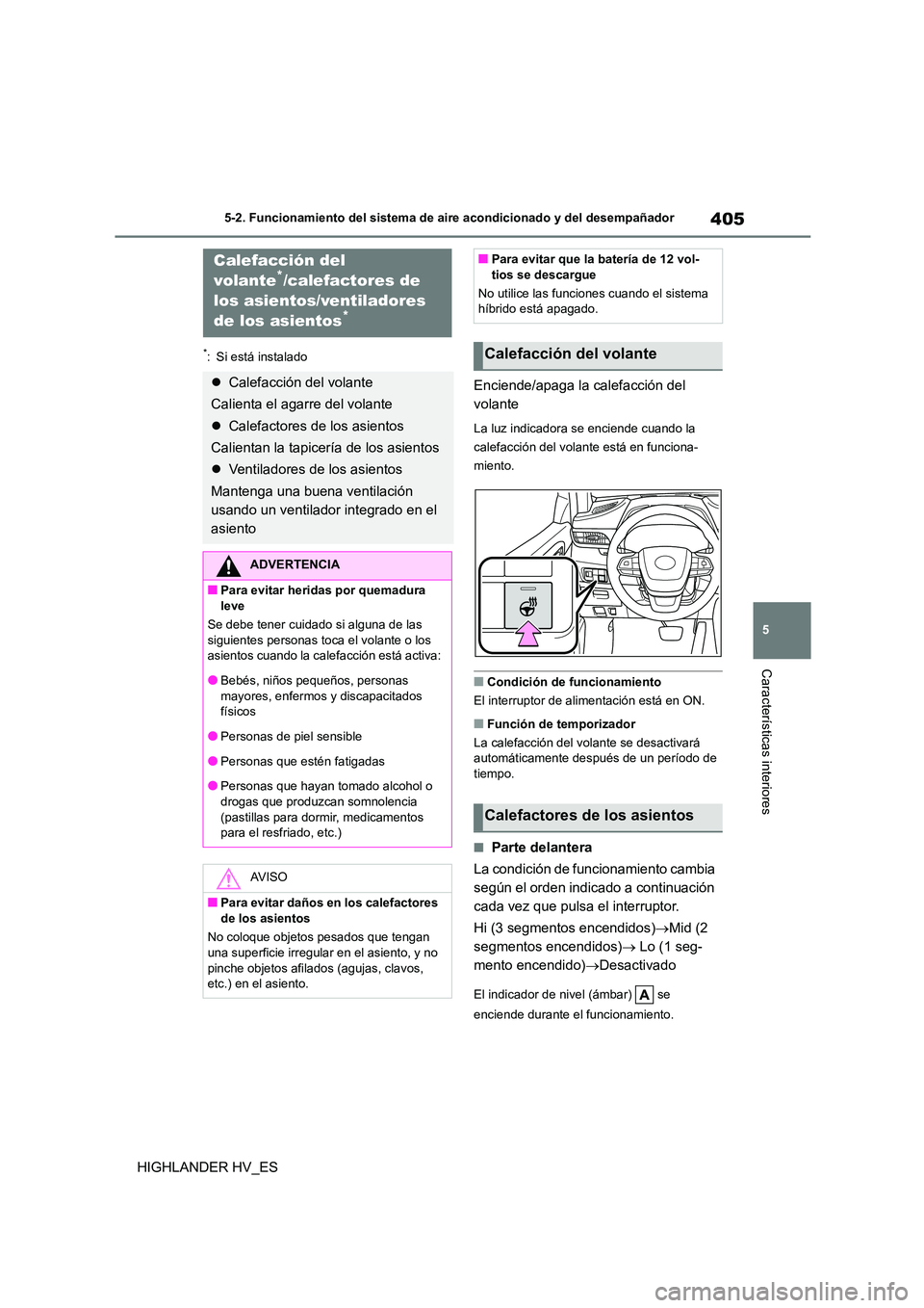 TOYOTA HIGHLANDER 2020  Manual del propietario (in Spanish) 405
5 
5-2. Funcionamiento del sistema de aire acondicionado y del desempañador
Características interiores
HIGHLANDER HV_ES
*: Si está instalado
Enciende/apaga la calefacción del  
volante
La luz 
