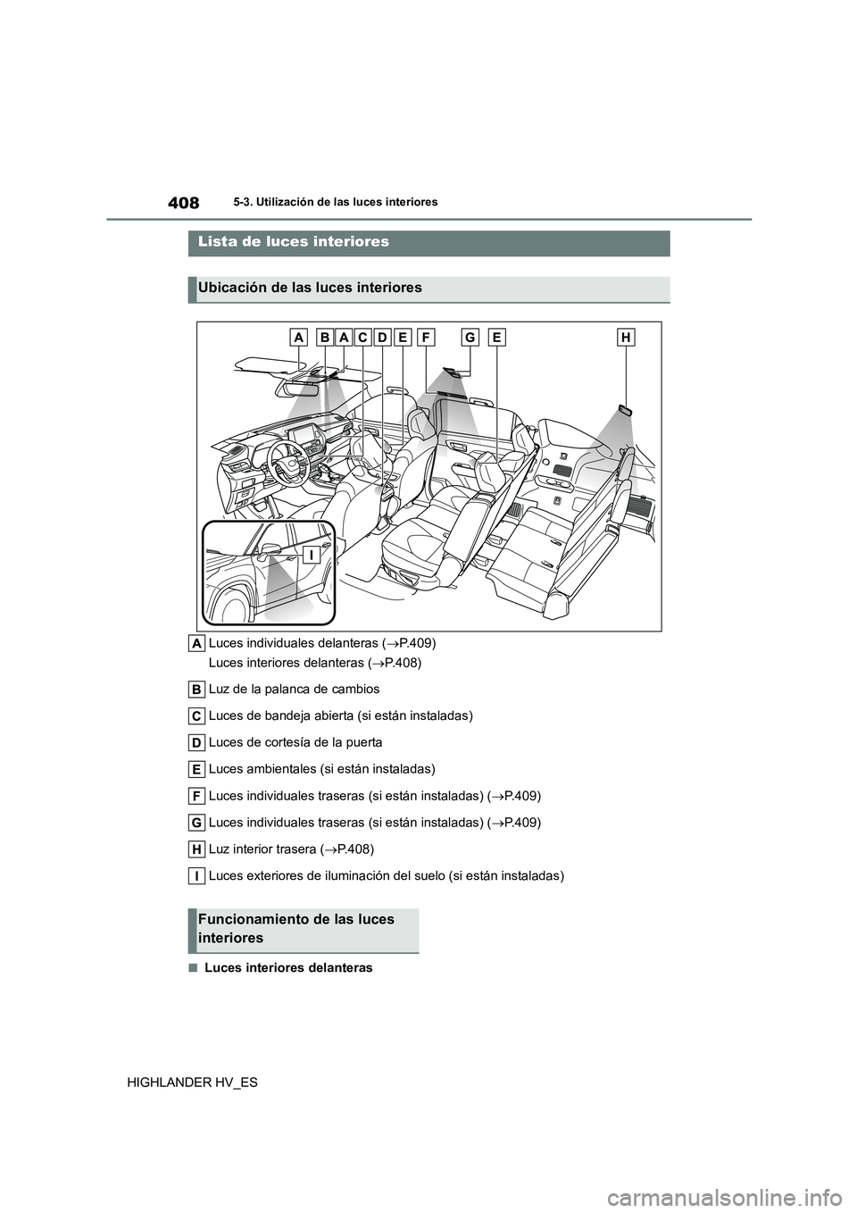 TOYOTA HIGHLANDER 2020  Manual del propietario (in Spanish) 4085-3. Utilización de las luces interiores
HIGHLANDER HV_ES
5-3.Utilización de las luces interiores
Luces individuales delanteras (P.409) 
Luces interiores delanteras ( P.408) 
Luz de la pala