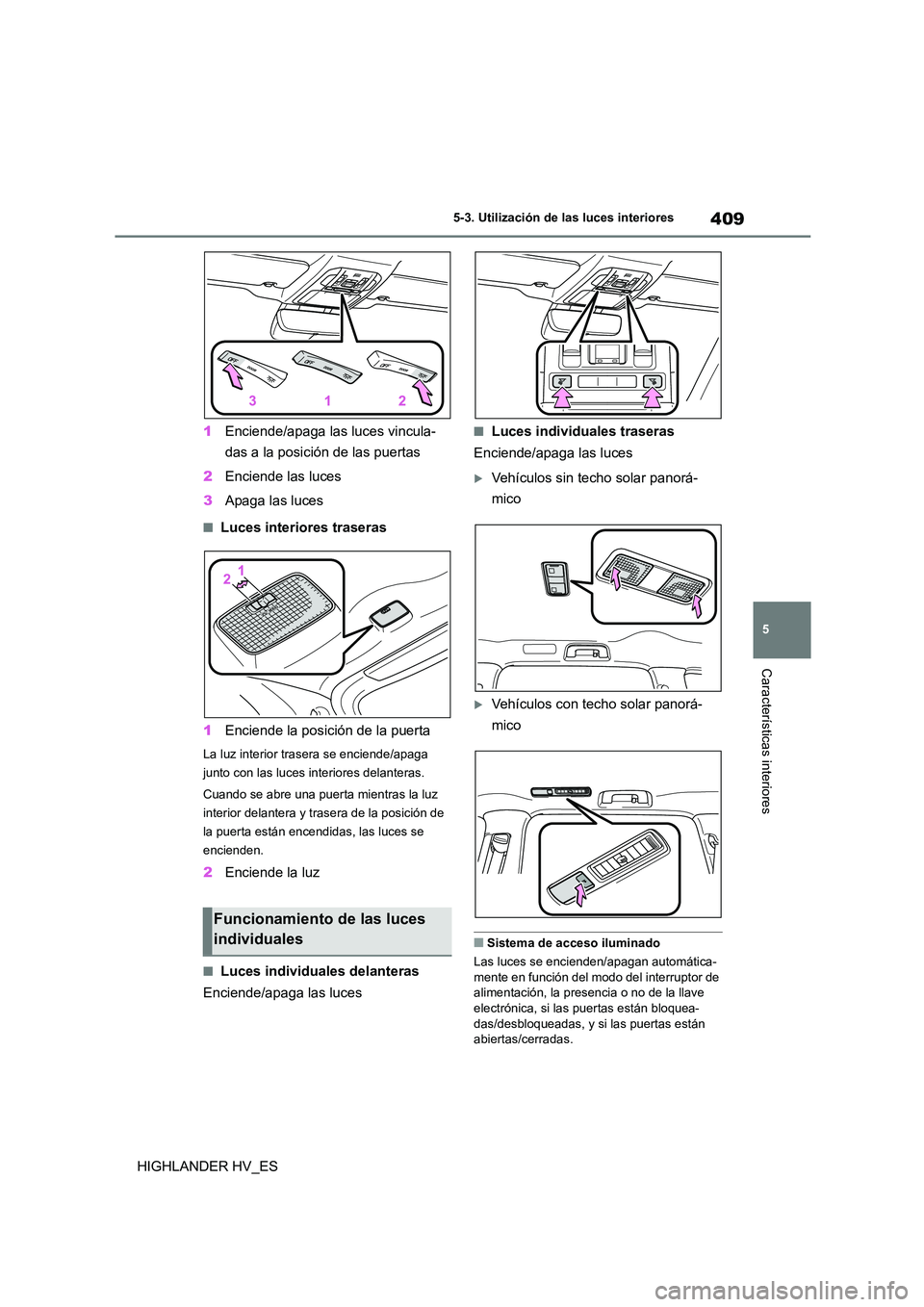 TOYOTA HIGHLANDER 2020  Manual del propietario (in Spanish) 409
5 
5-3. Utilización de las luces interiores
Características interiores
HIGHLANDER HV_ES 
1 Enciende/apaga las luces vincula- 
das a la posición de las puertas 
2 Enciende las luces 
3 Apaga las