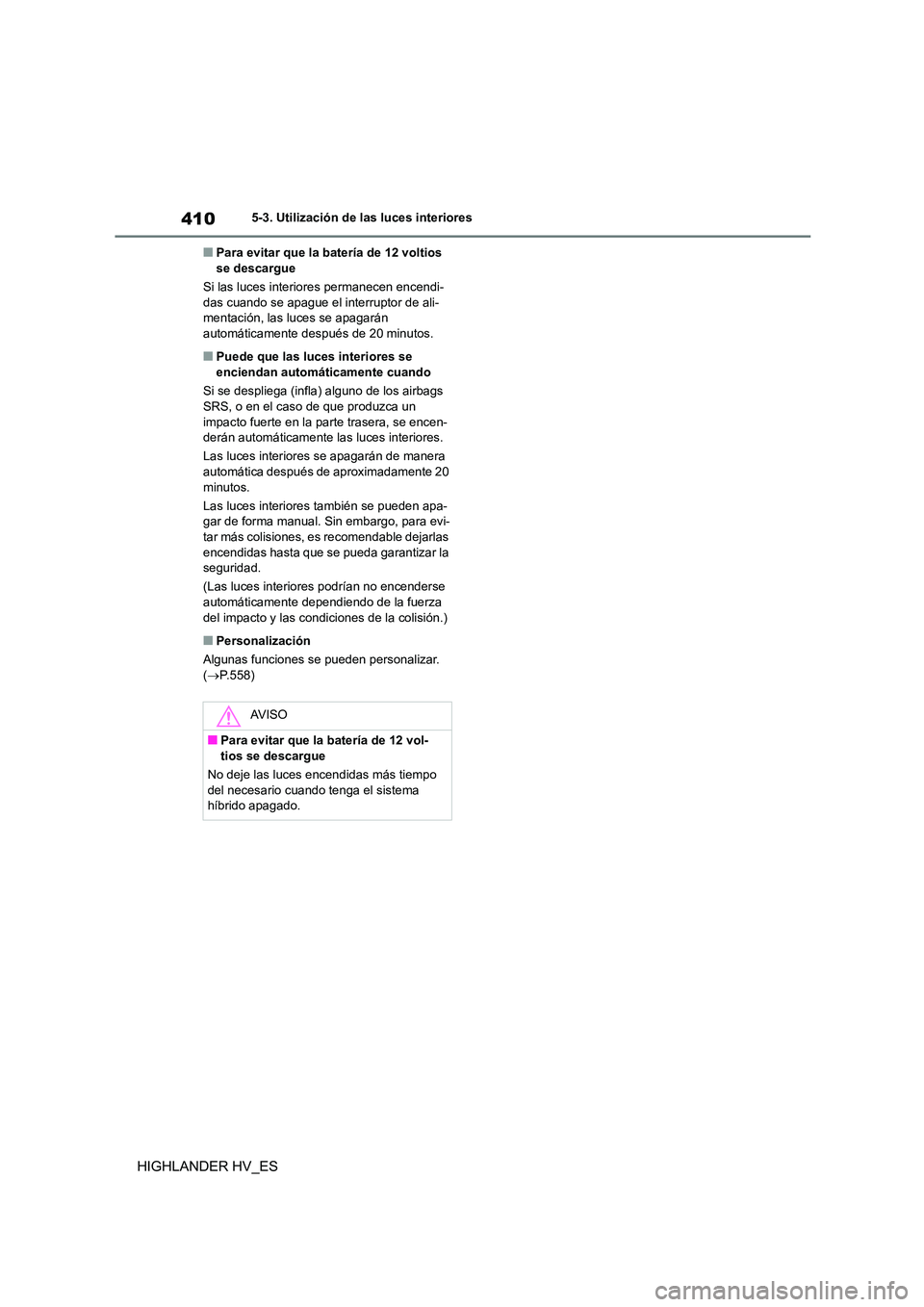 TOYOTA HIGHLANDER 2020  Manual del propietario (in Spanish) 4105-3. Utilización de las luces interiores
HIGHLANDER HV_ES
■Para evitar que la batería de 12 voltios  se descargue 
Si las luces interiores permanecen encendi- 
das cuando se apague el interrupt