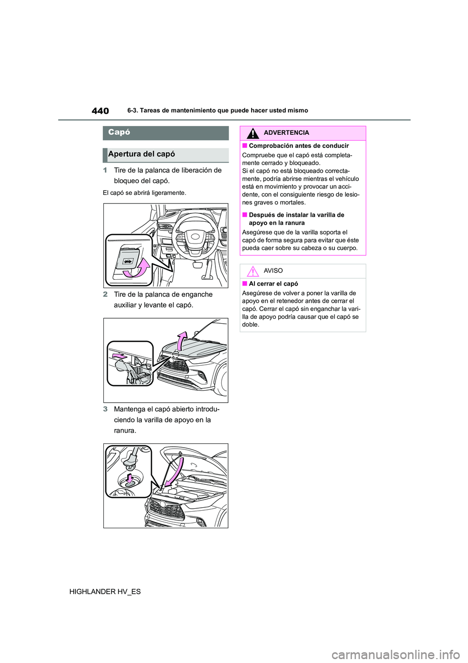 TOYOTA HIGHLANDER 2020  Manual del propietario (in Spanish) 4406-3. Tareas de mantenimiento que puede hacer usted mismo
HIGHLANDER HV_ES 
1 Tire de la palanca de liberación de  
bloqueo del capó.
El capó se abrirá ligeramente.
2 Tire de la palanca de engan