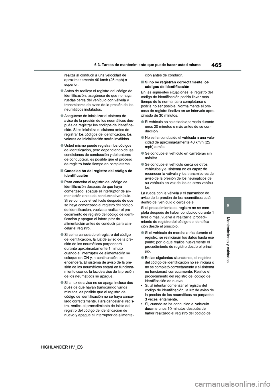 TOYOTA HIGHLANDER 2020  Manual del propietario (in Spanish) 465
6 
6-3. Tareas de mantenimiento que puede hacer usted mismo
Mantenimiento y cuidados
HIGHLANDER HV_ES
realiza al conducir a una velocidad de  aproximadamente 40 km/h (25 mph) o  
superior.
●Ante