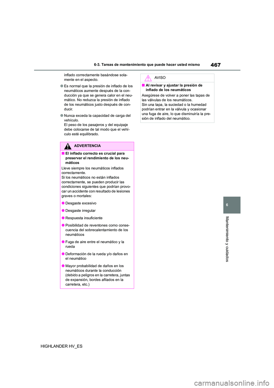 TOYOTA HIGHLANDER 2020  Manual del propietario (in Spanish) 467
6 
6-3. Tareas de mantenimiento que puede hacer usted mismo
Mantenimiento y cuidados
HIGHLANDER HV_ES
inflado correctamente basándose sola- mente en el aspecto.
●Es normal que la presión de in