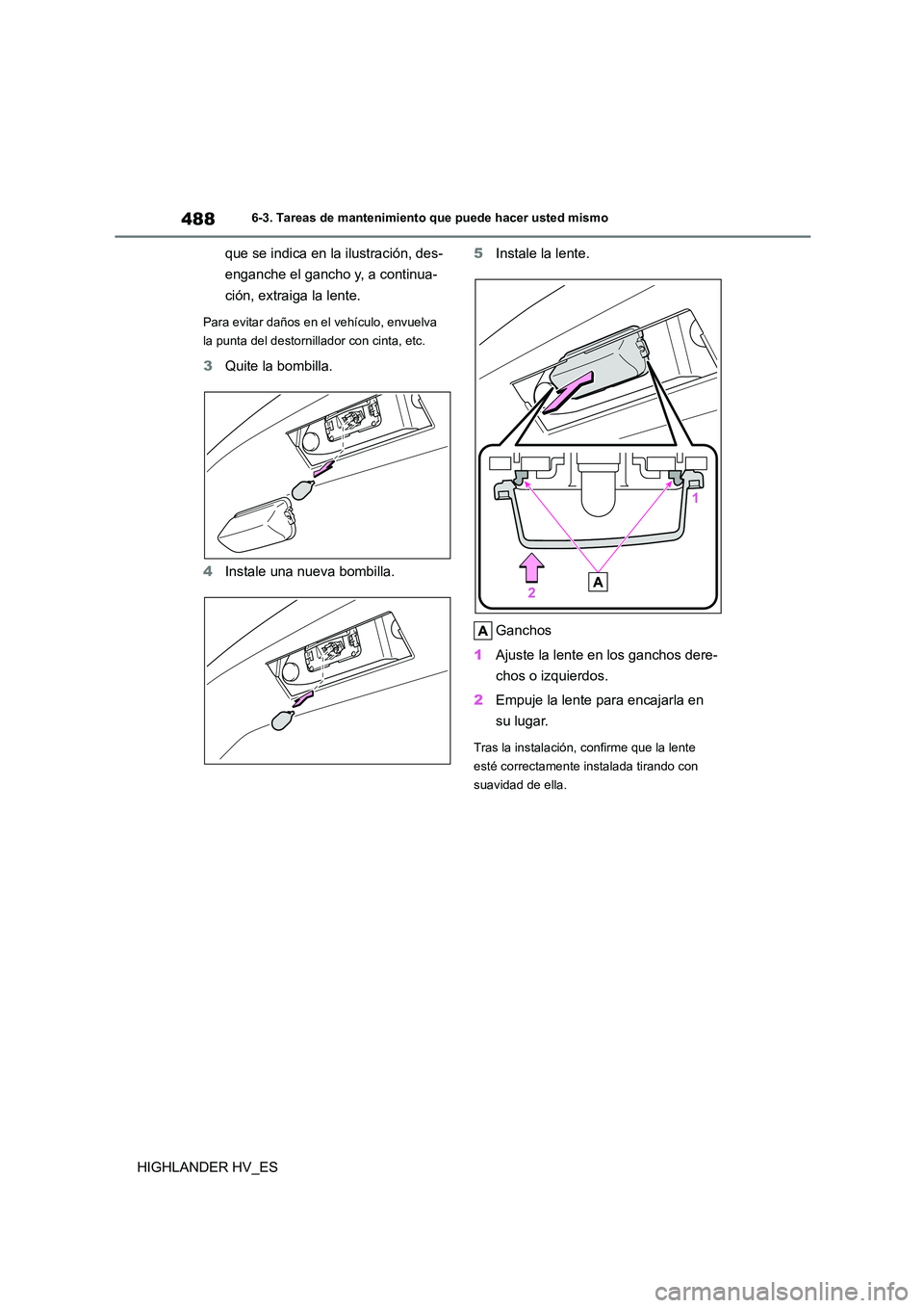 TOYOTA HIGHLANDER 2020 Manual del propietario (in Spanish) 4886-3. Tareas de mantenimiento que puede hacer usted mismo
HIGHLANDER HV_ES
que se indica en la ilustración, des-
enganche el gancho y, a continua-
ción, extraiga la lente.
Para evitar daños en TOYOTA HIGHLANDER 2020 Manual del propietario (in Spanish) 4886-3. Tareas de mantenimiento que puede hacer usted mismo
HIGHLANDER HV_ES
que se indica en la ilustración, des-
enganche el gancho y, a continua-
ción, extraiga la lente.
Para evitar daños en