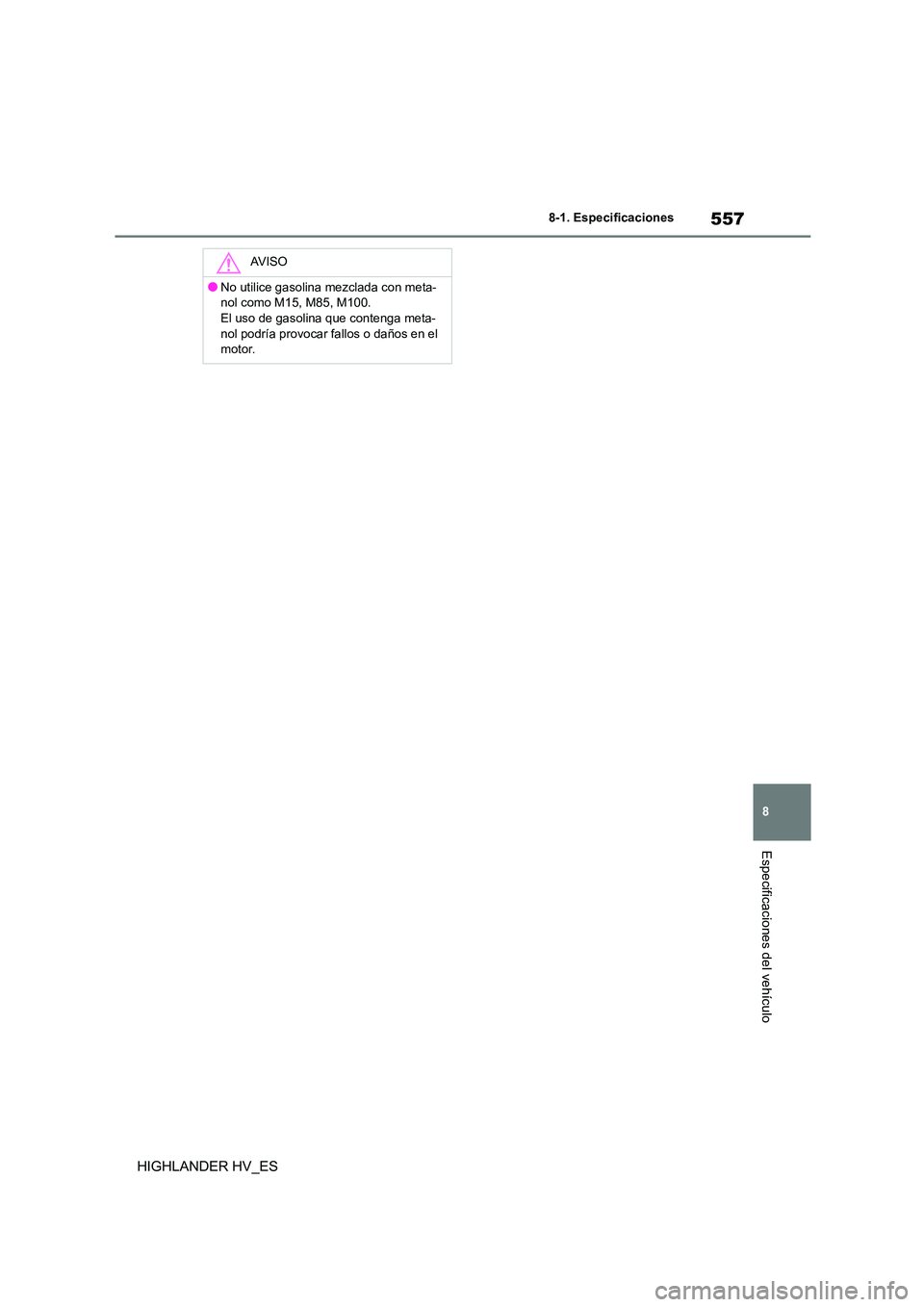 TOYOTA HIGHLANDER 2020 Manual del propietario (in Spanish) 557
8
8-1. Especificaciones
Especificaciones del vehículo
HIGHLANDER HV_ES
AV I S O
●No utilice gasolina mezclada con meta-
nol como M15, M85, M100.
El uso de gasolina que contenga meta- nol podr TOYOTA HIGHLANDER 2020 Manual del propietario (in Spanish) 557
8
8-1. Especificaciones
Especificaciones del vehículo
HIGHLANDER HV_ES
AV I S O
●No utilice gasolina mezclada con meta-
nol como M15, M85, M100.
El uso de gasolina que contenga meta- nol podr