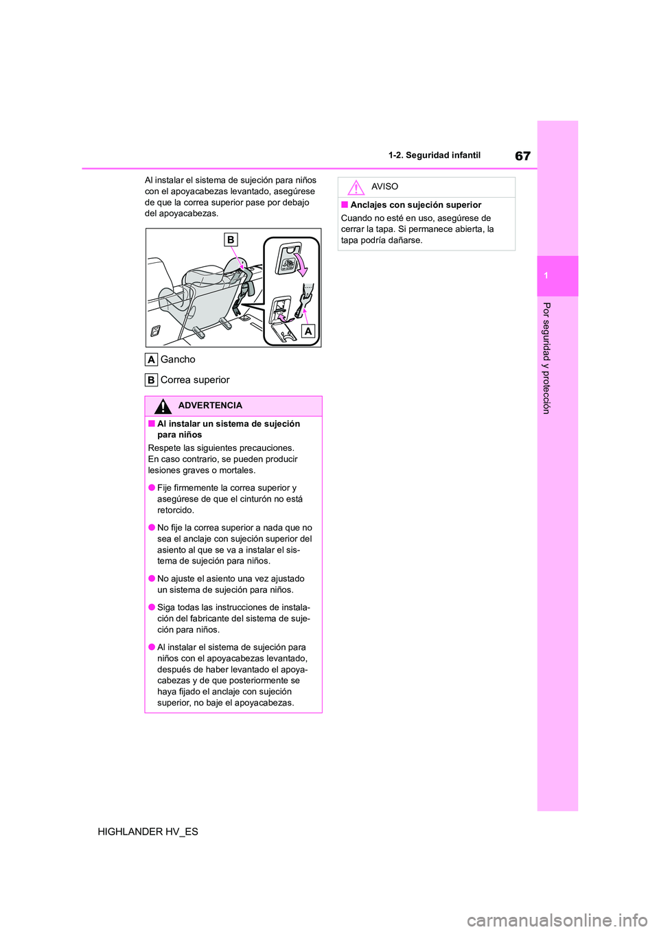 TOYOTA HIGHLANDER 2020  Manual del propietario (in Spanish) 67
1 
1-2. Seguridad infantil
Por seguridad y protección
HIGHLANDER HV_ES
Al instalar el sistema de sujeción para niños  con el apoyacabezas  levantado, asegúrese  
de que la correa superior pase 
