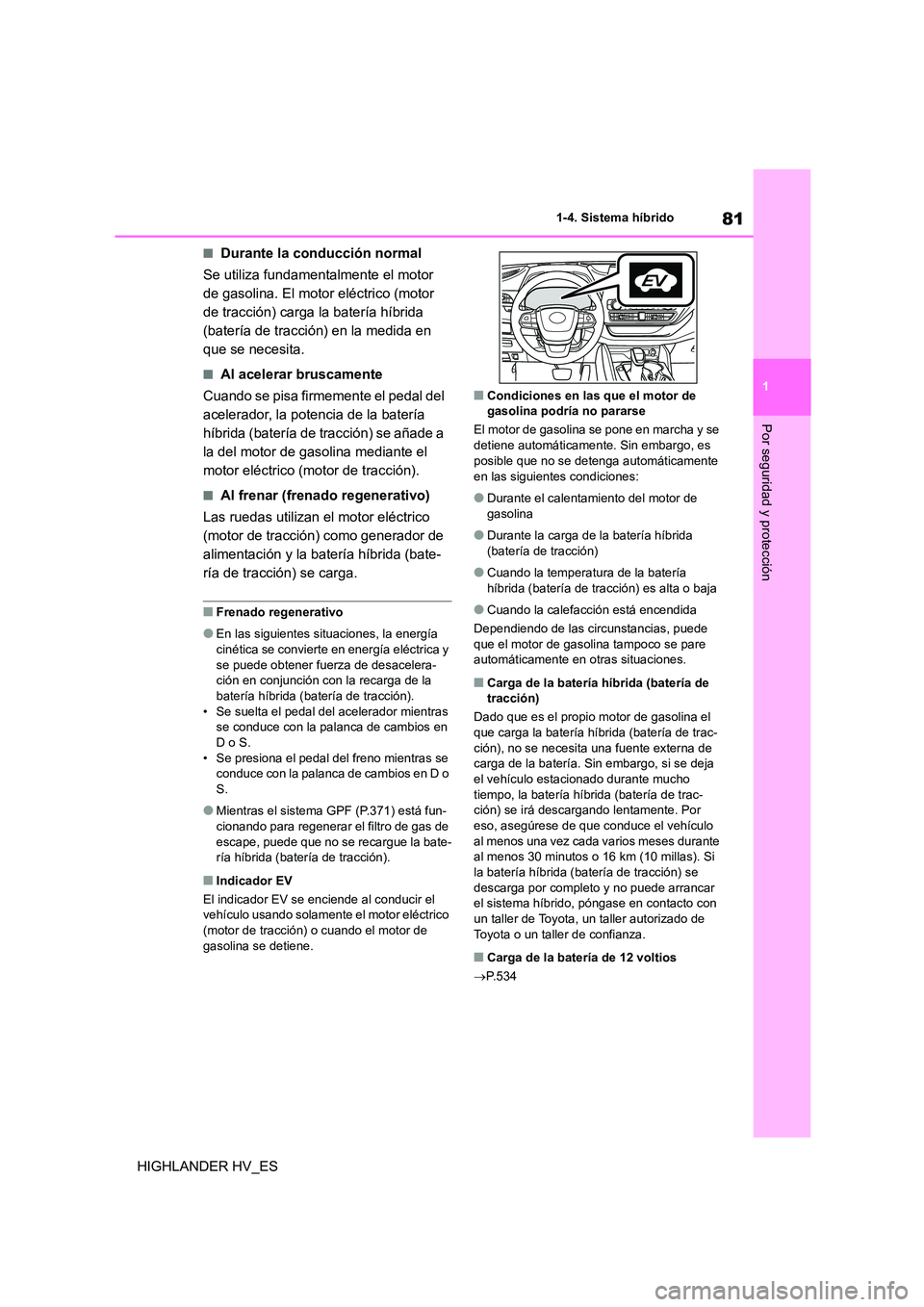 TOYOTA HIGHLANDER 2020  Manual del propietario (in Spanish) 81
1 
1-4. Sistema híbrido
Por seguridad y protección
HIGHLANDER HV_ES
■Durante la conducción normal 
Se utiliza fundamentalmente el motor  
de gasolina. El motor eléctrico (motor 
de tracción)