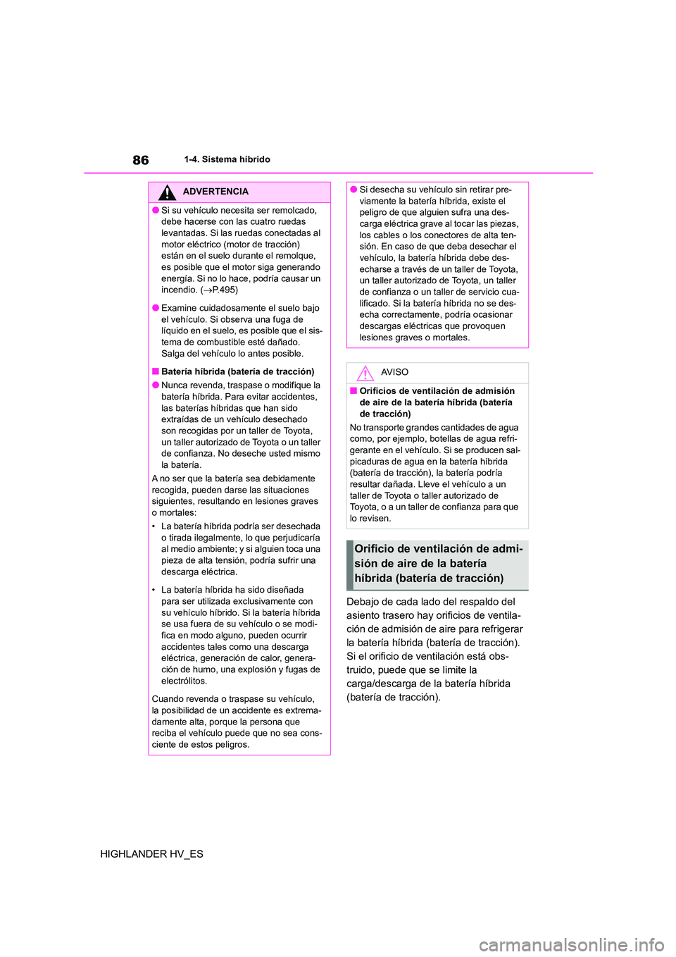 TOYOTA HIGHLANDER 2020  Manual del propietario (in Spanish) 861-4. Sistema híbrido
HIGHLANDER HV_ES 
Debajo de cada lado del respaldo del  
asiento trasero hay orificios de ventila-
ción de admisión de aire para refrigerar 
la batería híbrida (batería de