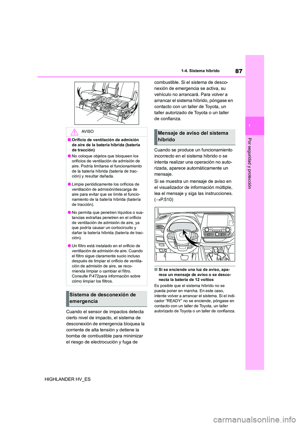 TOYOTA HIGHLANDER 2020  Manual del propietario (in Spanish) 87
1 
1-4. Sistema híbrido
Por seguridad y protección
HIGHLANDER HV_ES 
Cuando el sensor de impactos detecta  
cierto nivel de impacto, el sistema de 
desconexión de emergencia bloquea la 
corrient