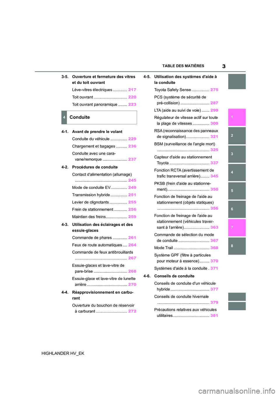 TOYOTA HIGHLANDER 2020  Manuel du propriétaire (in French) 3TABLE DES MATIÈRES
1 
6 
5
4
3
2
8
7
HIGHLANDER HV_EK
3-5. Ouverture et fermeture des vitres  
et du toit ouvrant 
Lève-vitres électriques ............. 217 
Toit ouvrant .........................