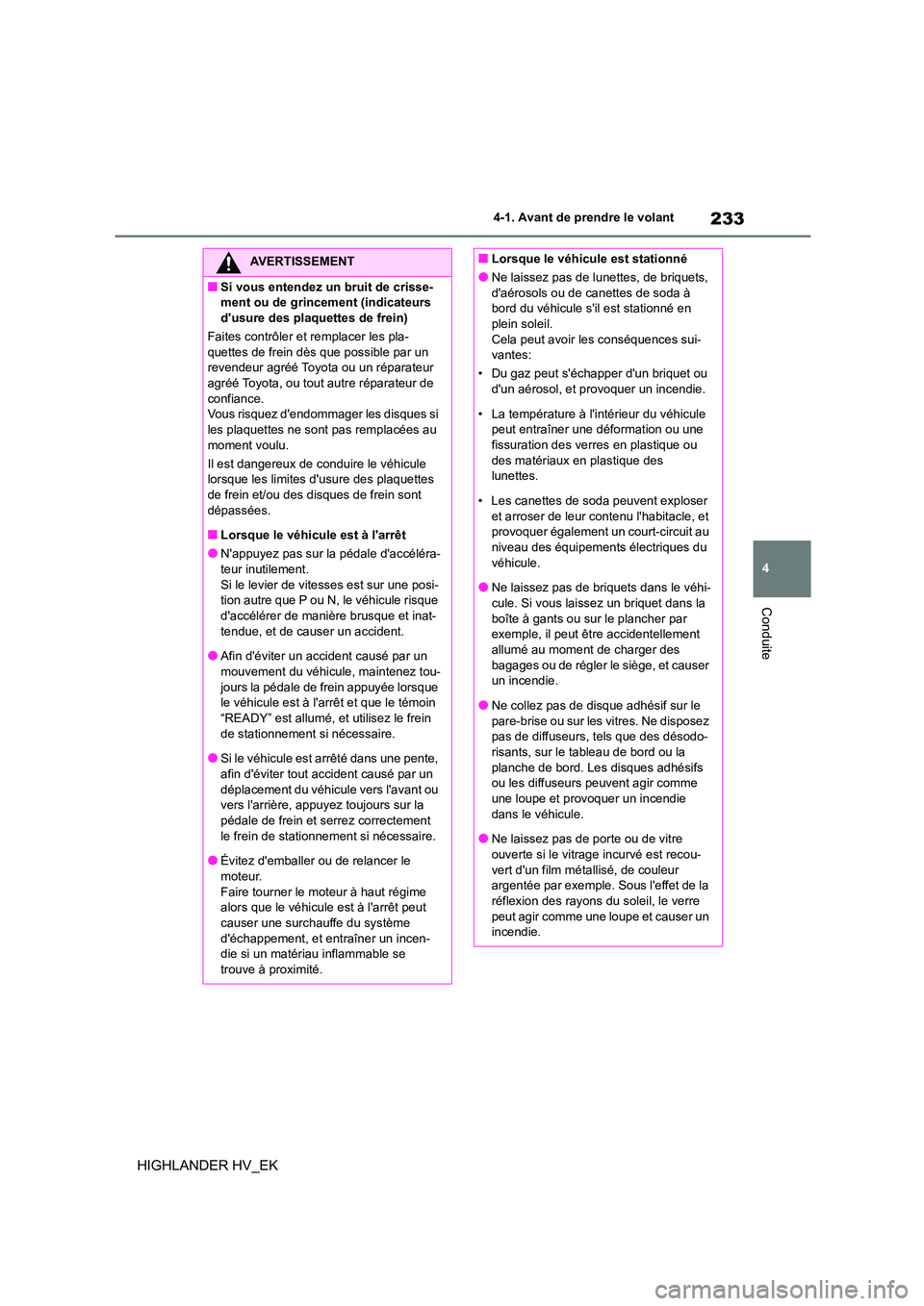 TOYOTA HIGHLANDER 2020  Manuel du propriétaire (in French) 233
4 
4-1. Avant de prendre le volant
Conduite
HIGHLANDER HV_EK
AVERTISSEMENT
■Si vous entendez un bruit de crisse- 
ment ou de grincement (indicateurs 
dusure des plaquettes de frein) 
Faites con