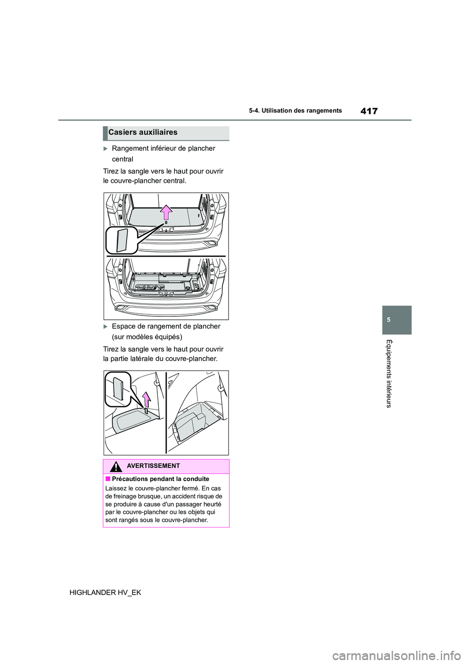 TOYOTA HIGHLANDER 2020 Manuel du propriétaire (in French) 417
5
5-4. Utilisation des rangements
Équipements intérieurs
HIGHLANDER HV_EK
Rangement inférieur de plancher
central
Tirez la sangle vers le haut pour ouvrir
le couvre-plancher central.
TOYOTA HIGHLANDER 2020 Manuel du propriétaire (in French) 417
5
5-4. Utilisation des rangements
Équipements intérieurs
HIGHLANDER HV_EK
Rangement inférieur de plancher
central
Tirez la sangle vers le haut pour ouvrir
le couvre-plancher central.
