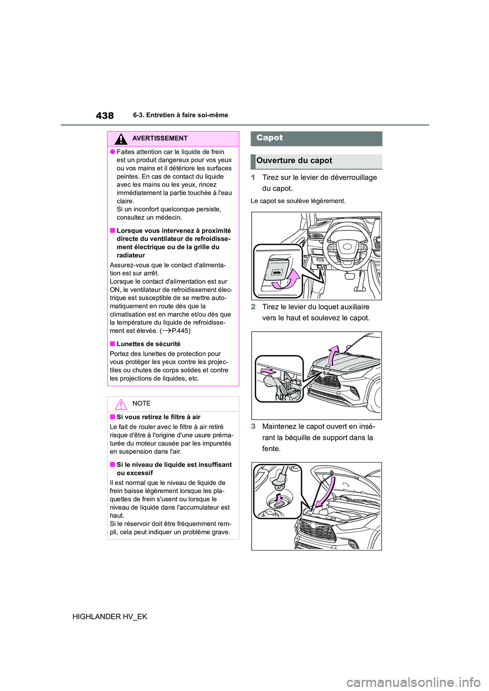 TOYOTA HIGHLANDER 2020 Manuel du propriétaire (in French) 4386-3. Entretien à faire soi-même
HIGHLANDER HV_EK
1 Tirez sur le levier de déverrouillage
du capot.
Le capot se soulève légèrement.
2 Tirez le levier du loquet auxiliaire
vers le haut et TOYOTA HIGHLANDER 2020 Manuel du propriétaire (in French) 4386-3. Entretien à faire soi-même
HIGHLANDER HV_EK
1 Tirez sur le levier de déverrouillage
du capot.
Le capot se soulève légèrement.
2 Tirez le levier du loquet auxiliaire
vers le haut et