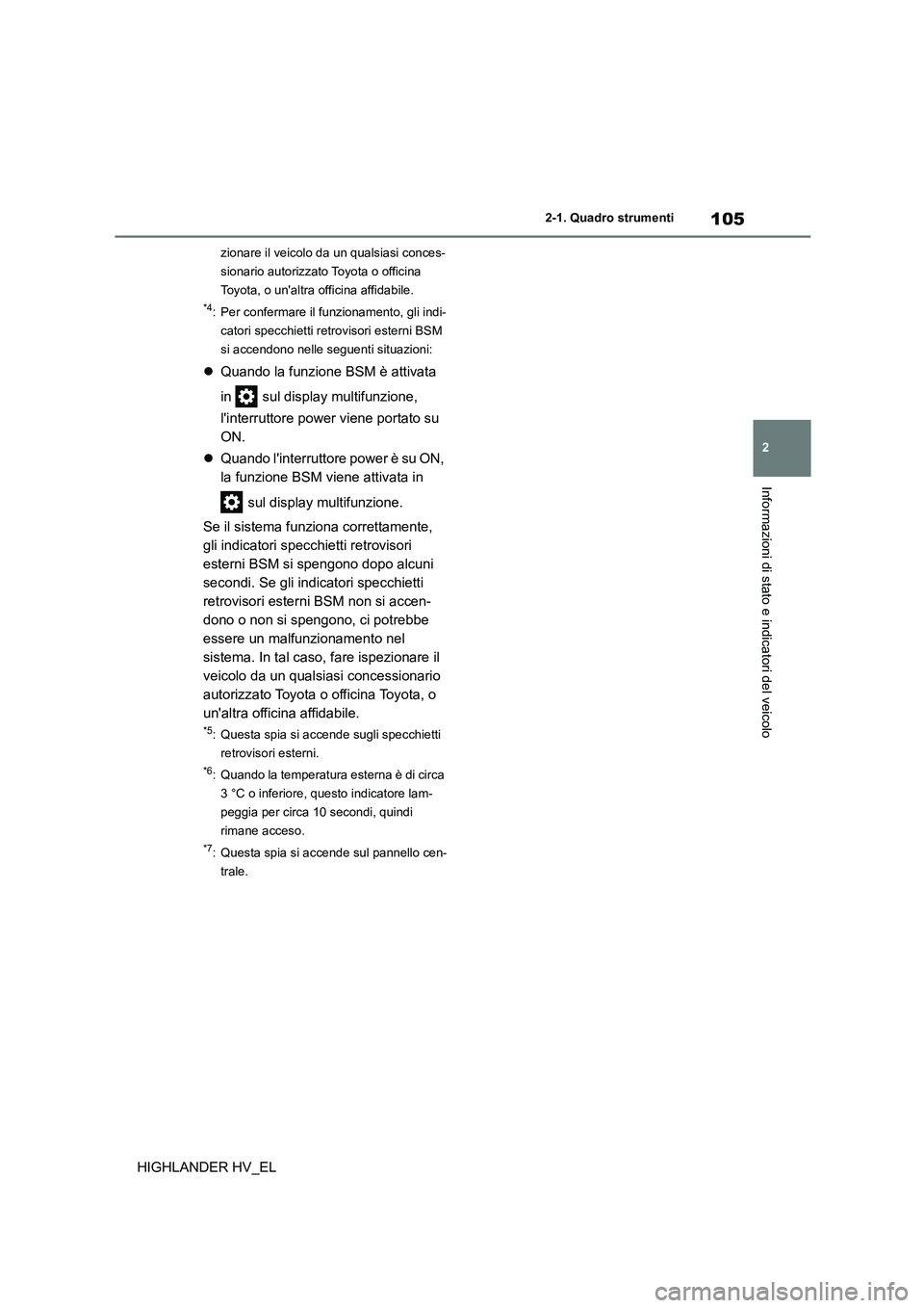 TOYOTA HIGHLANDER 2020  Manuale duso (in Italian) 105
2 
2-1. Quadro strumenti
Informazioni di stato e indicatori del veicolo
HIGHLANDER HV_EL
zionare il veicolo da  un qualsiasi conces- 
sionario autorizzato Toyota o officina 
Toyota, o unaltra off