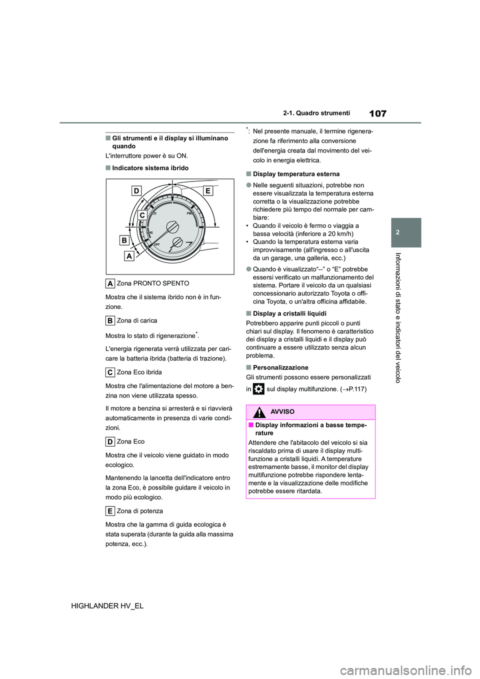 TOYOTA HIGHLANDER 2020  Manuale duso (in Italian) 107
2 
2-1. Quadro strumenti
Informazioni di stato e indicatori del veicolo
HIGHLANDER HV_EL
■Gli strumenti e il display si illuminano  quando 
Linterruttore power è su ON.
■Indicatore sistema i