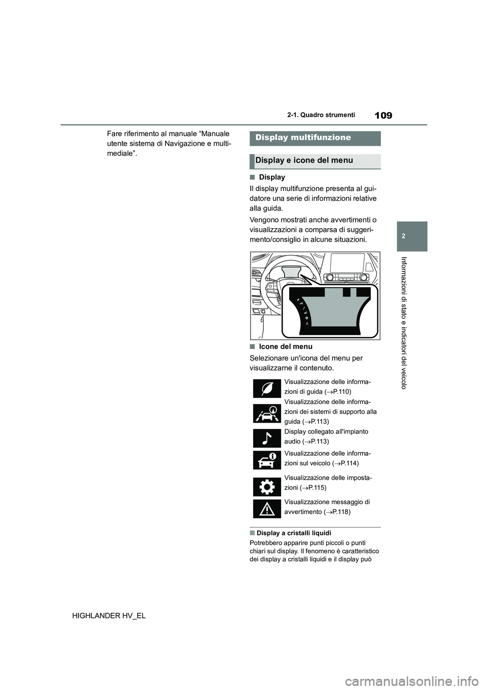 TOYOTA HIGHLANDER 2020  Manuale duso (in Italian) 109
2 
2-1. Quadro strumenti
Informazioni di stato e indicatori del veicolo
HIGHLANDER HV_EL 
Fare riferimento al manuale “Manuale  
utente sistema di Navigazione e multi-
mediale”.
■Display 
Il