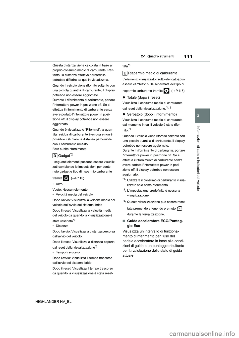 TOYOTA HIGHLANDER 2020  Manuale duso (in Italian) 111
2 
2-1. Quadro strumenti
Informazioni di stato e indicatori del veicolo
HIGHLANDER HV_EL
Questa distanza viene calcolata in base al  
proprio consumo medio di carburante. Per-
tanto, la distanza e