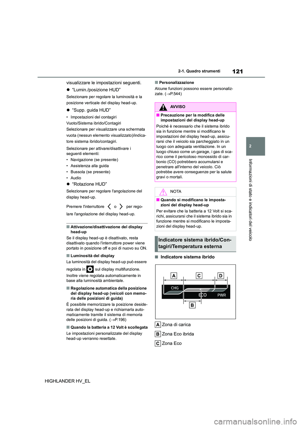 TOYOTA HIGHLANDER 2020  Manuale duso (in Italian) 121
2 
2-1. Quadro strumenti
Informazioni di stato e indicatori del veicolo
HIGHLANDER HV_EL 
visualizzare le impostazioni seguenti. 
 “Lumin./posizione HUD”
Selezionare per regolare la luminos