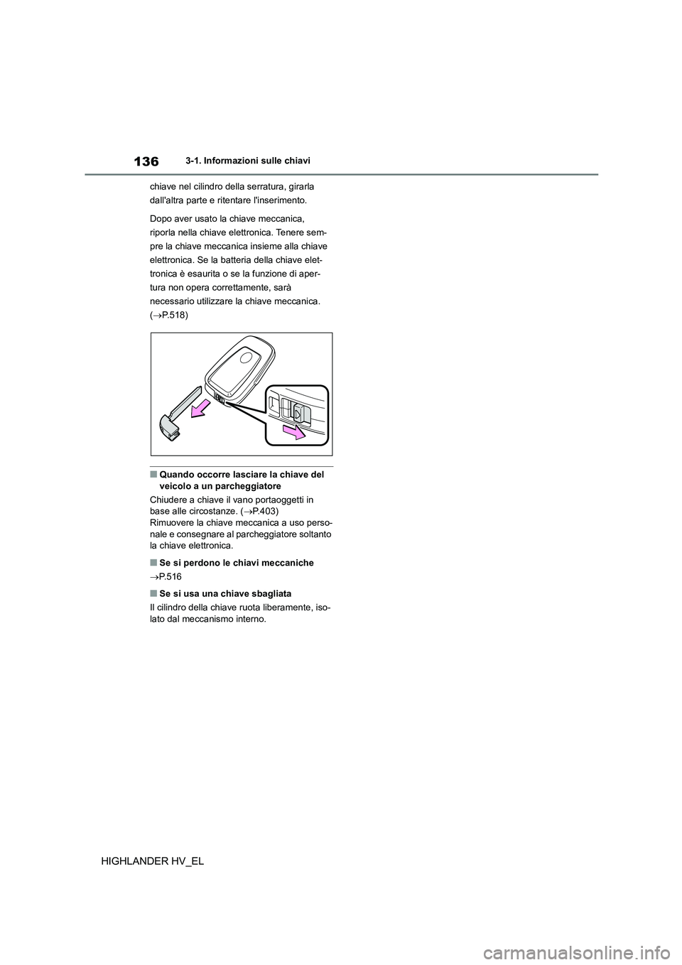 TOYOTA HIGHLANDER 2020  Manuale duso (in Italian) 1363-1. Informazioni sulle chiavi
HIGHLANDER HV_EL
chiave nel cilindro della serratura, girarla  
dallaltra parte e ritentare linserimento. 
Dopo aver usato la chiave meccanica,  
riporla nella chia