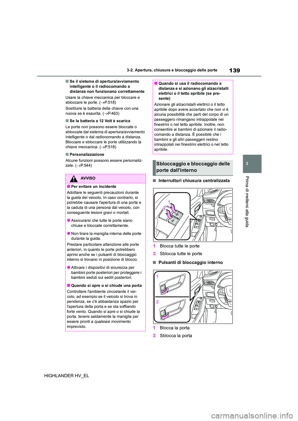 TOYOTA HIGHLANDER 2020  Manuale duso (in Italian) 139
3 
3-2. Apertura, chiusura e bloccaggio delle porte
Prima di mettersi alla guida
HIGHLANDER HV_EL
■Se il sistema di apertura/avviamento  intelligente o il radiocomando a  
distanza non funzionan
