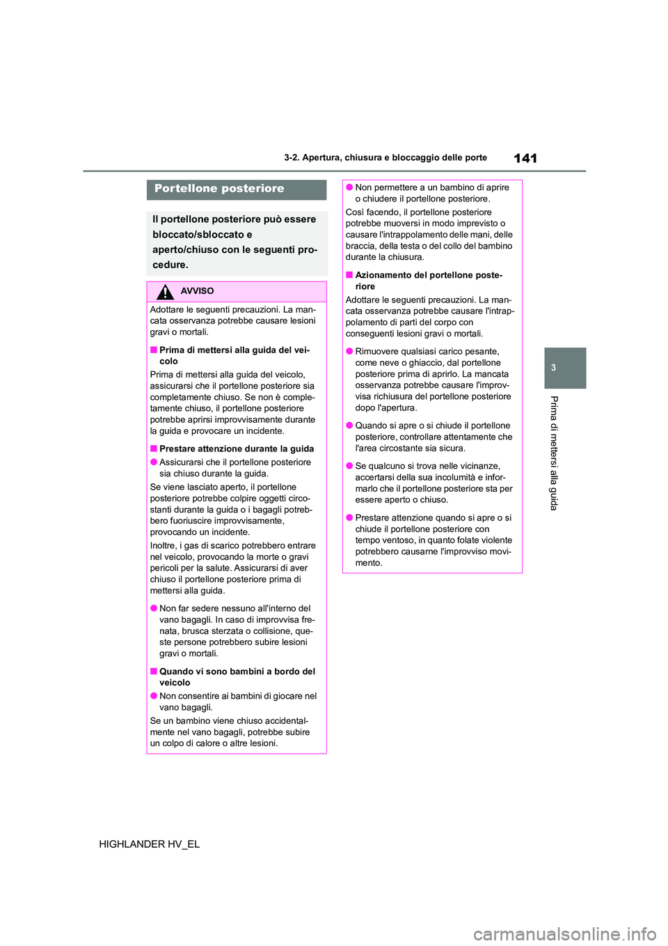 TOYOTA HIGHLANDER 2020  Manuale duso (in Italian) 141
3 
3-2. Apertura, chiusura e bloccaggio delle porte
Prima di mettersi alla guida
HIGHLANDER HV_EL
Por tellone posteriore
Il portellone posteriore può essere  
bloccato/sbloccato e 
aperto/chiuso 