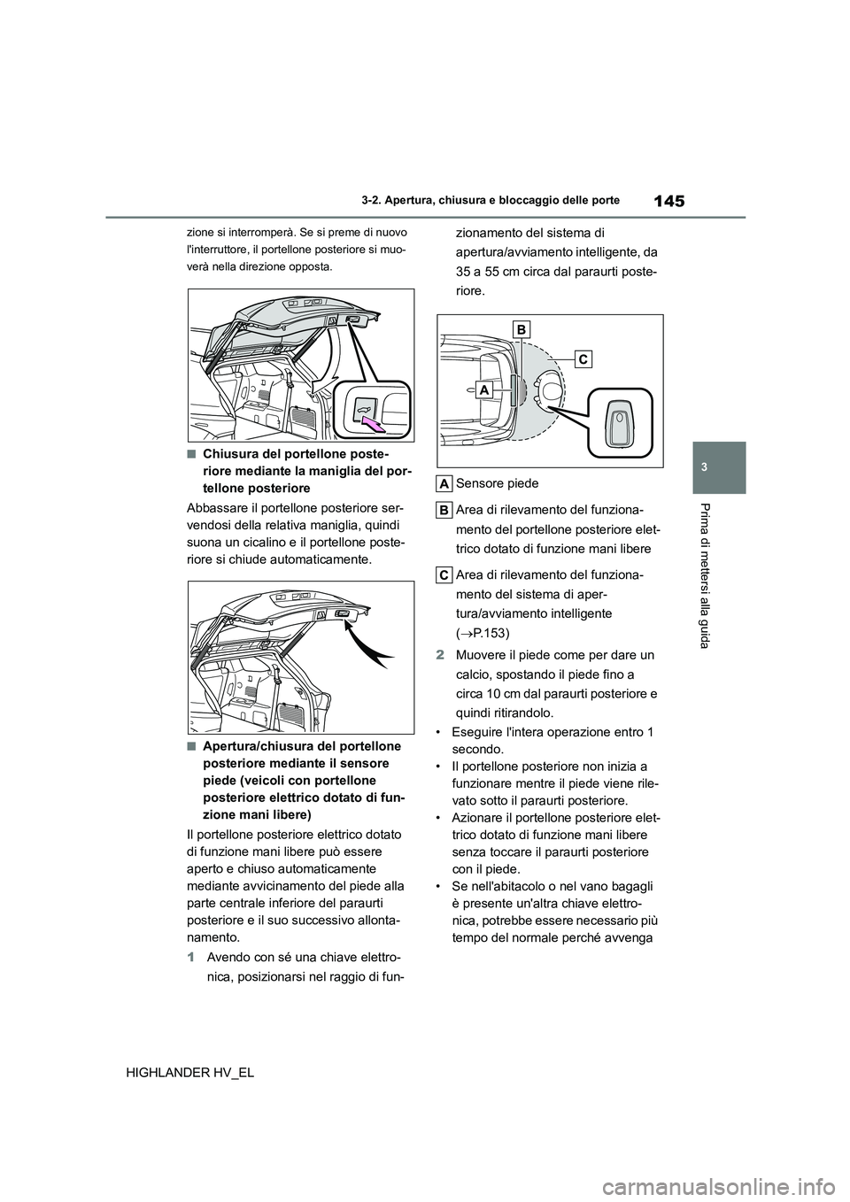 TOYOTA HIGHLANDER 2020  Manuale duso (in Italian) 145
3 
3-2. Apertura, chiusura e bloccaggio delle porte
Prima di mettersi alla guida
HIGHLANDER HV_EL
zione si interromperà. Se si preme di nuovo  
linterruttore, il portellone posteriore si muo-
ve