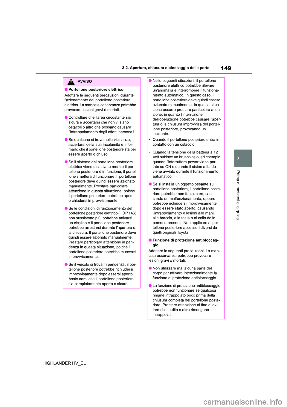 TOYOTA HIGHLANDER 2020  Manuale duso (in Italian) 149
3 
3-2. Apertura, chiusura e bloccaggio delle porte
Prima di mettersi alla guida
HIGHLANDER HV_EL
AVVISO
■Portellone posteriore elettrico 
Adottare le seguenti precauzioni durante  
lazionament