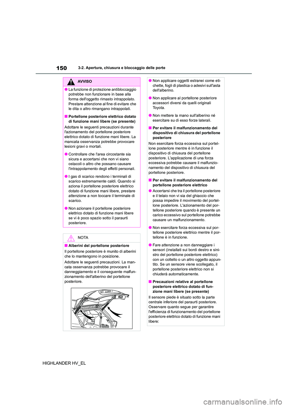 TOYOTA HIGHLANDER 2020  Manuale duso (in Italian) 1503-2. Apertura, chiusura e bloccaggio delle porte
HIGHLANDER HV_EL
AVVISO
●La funzione di protezione antibloccaggio  
potrebbe non funzionare in base alla 
forma delloggetto rimasto intrappolato.