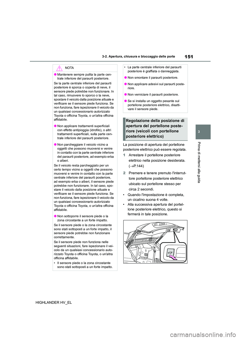 TOYOTA HIGHLANDER 2020  Manuale duso (in Italian) 151
3 
3-2. Apertura, chiusura e bloccaggio delle porte
Prima di mettersi alla guida
HIGHLANDER HV_EL 
La posizione di apertura del portellone  
posteriore elettrico può essere regolata. 
1 Arrestare