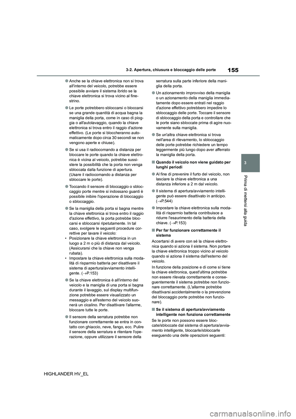 TOYOTA HIGHLANDER 2020  Manuale duso (in Italian) 155
3 
3-2. Apertura, chiusura e bloccaggio delle porte
Prima di mettersi alla guida
HIGHLANDER HV_EL
●Anche se la chiave elettronica non si trova  allinterno del veic olo, potrebbe essere  
possib