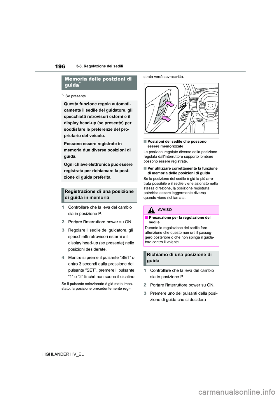 TOYOTA HIGHLANDER 2020  Manuale duso (in Italian) 1963-3. Regolazione dei sedili
HIGHLANDER HV_EL
*: Se presente
1Controllare che la leva del cambio  
sia in posizione P. 
2 Portare linterruttore power su ON. 
3 Regolare il sedile del guidatore, gli