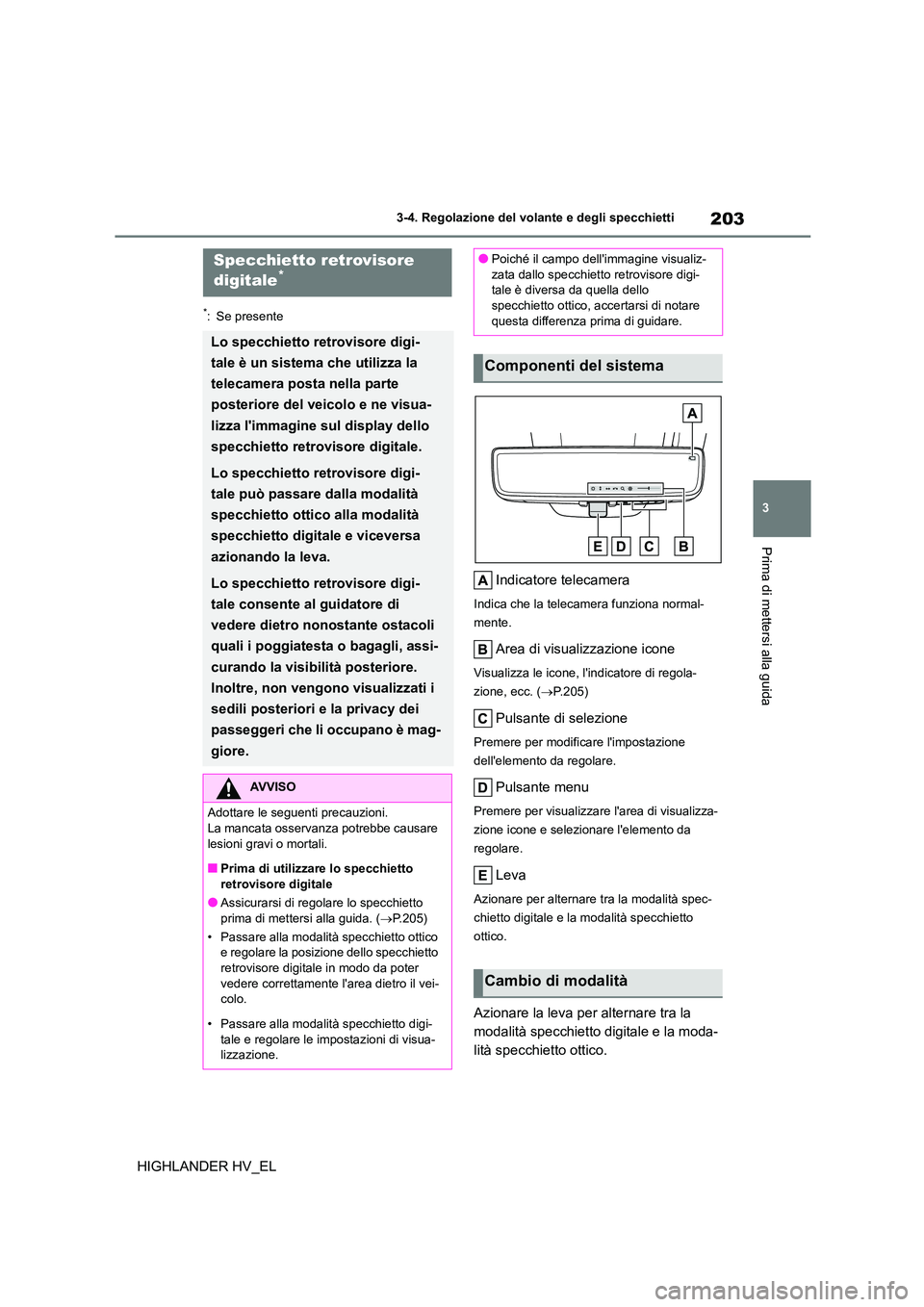 TOYOTA HIGHLANDER 2020  Manuale duso (in Italian) 203
3 
3-4. Regolazione del volante e degli specchietti
Prima di mettersi alla guida
HIGHLANDER HV_EL
*: Se presente
Indicatore telecamera
Indica che la telecamera funziona normal- 
mente.
Area di vis