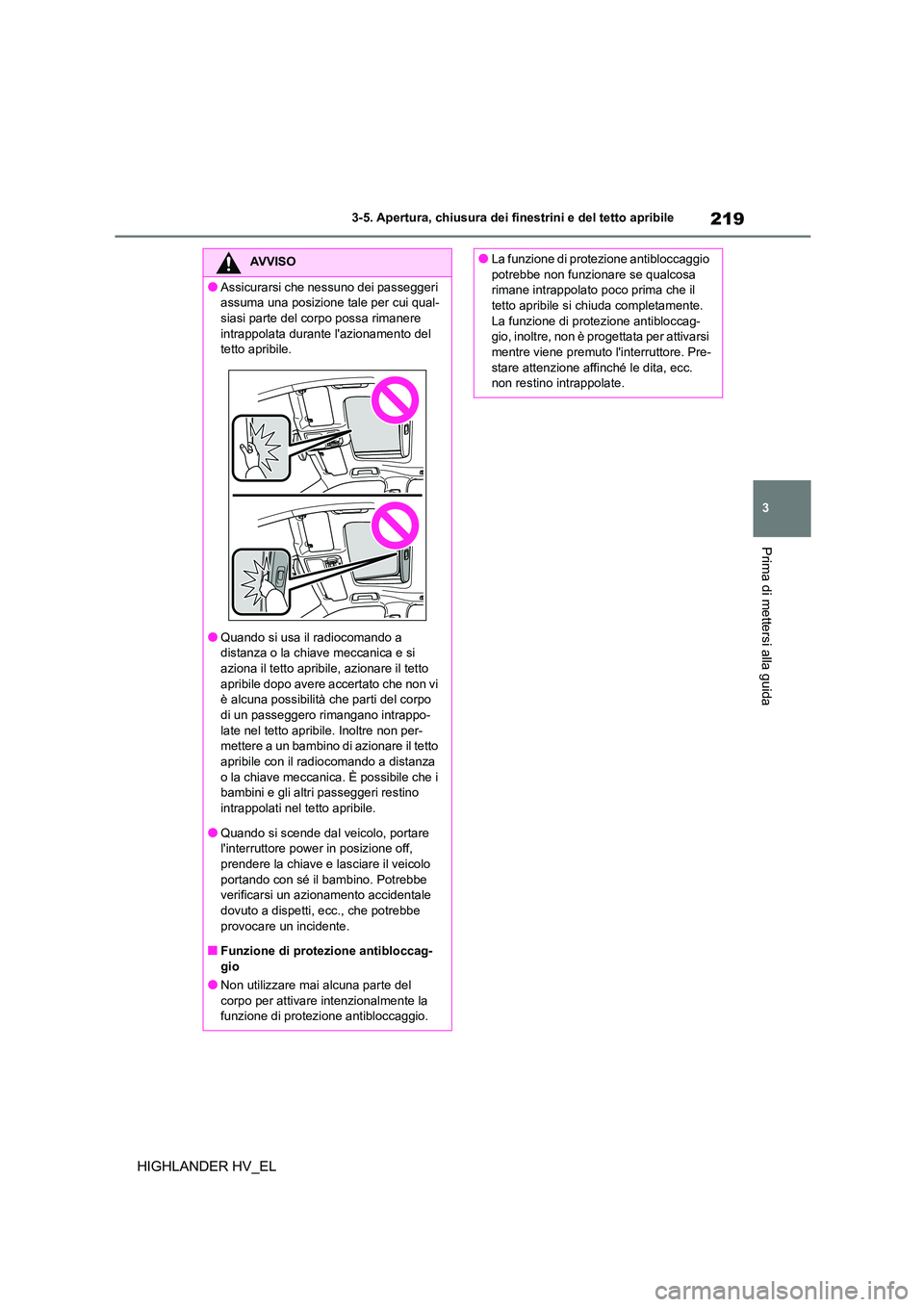 TOYOTA HIGHLANDER 2020  Manuale duso (in Italian) 219
3 
3-5. Apertura, chiusura dei finestrini e del tetto apribile
Prima di mettersi alla guida
HIGHLANDER HV_EL
AVVISO
●Assicurarsi che nessuno dei passeggeri  
assuma una posizione tale per cui qu