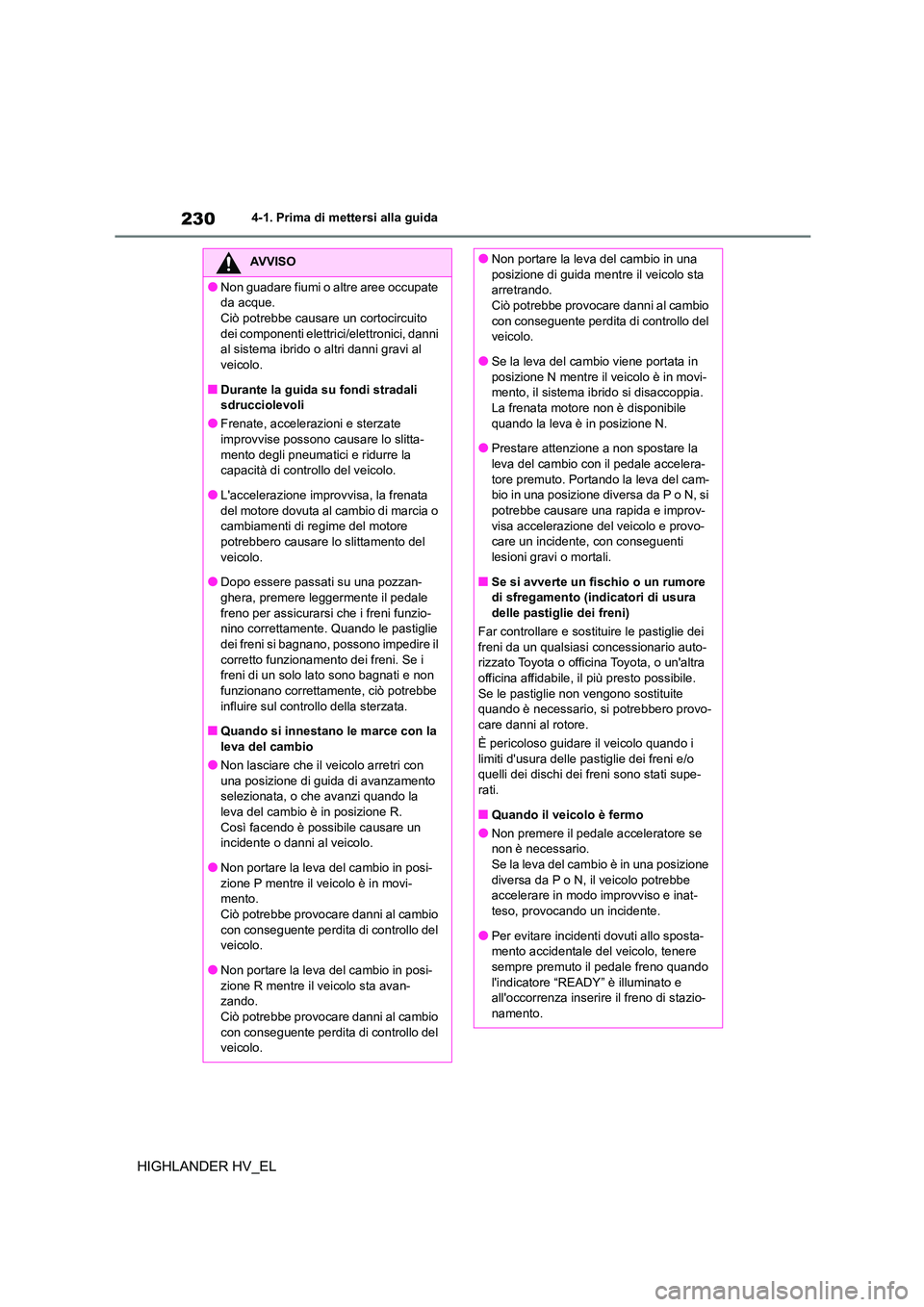 TOYOTA HIGHLANDER 2020  Manuale duso (in Italian) 2304-1. Prima di mettersi alla guida
HIGHLANDER HV_EL
AVVISO
●Non guadare fiumi o altre aree occupate  
da acque.
Ciò potrebbe causare un cortocircuito  dei componenti elettrici/elettronici, danni 