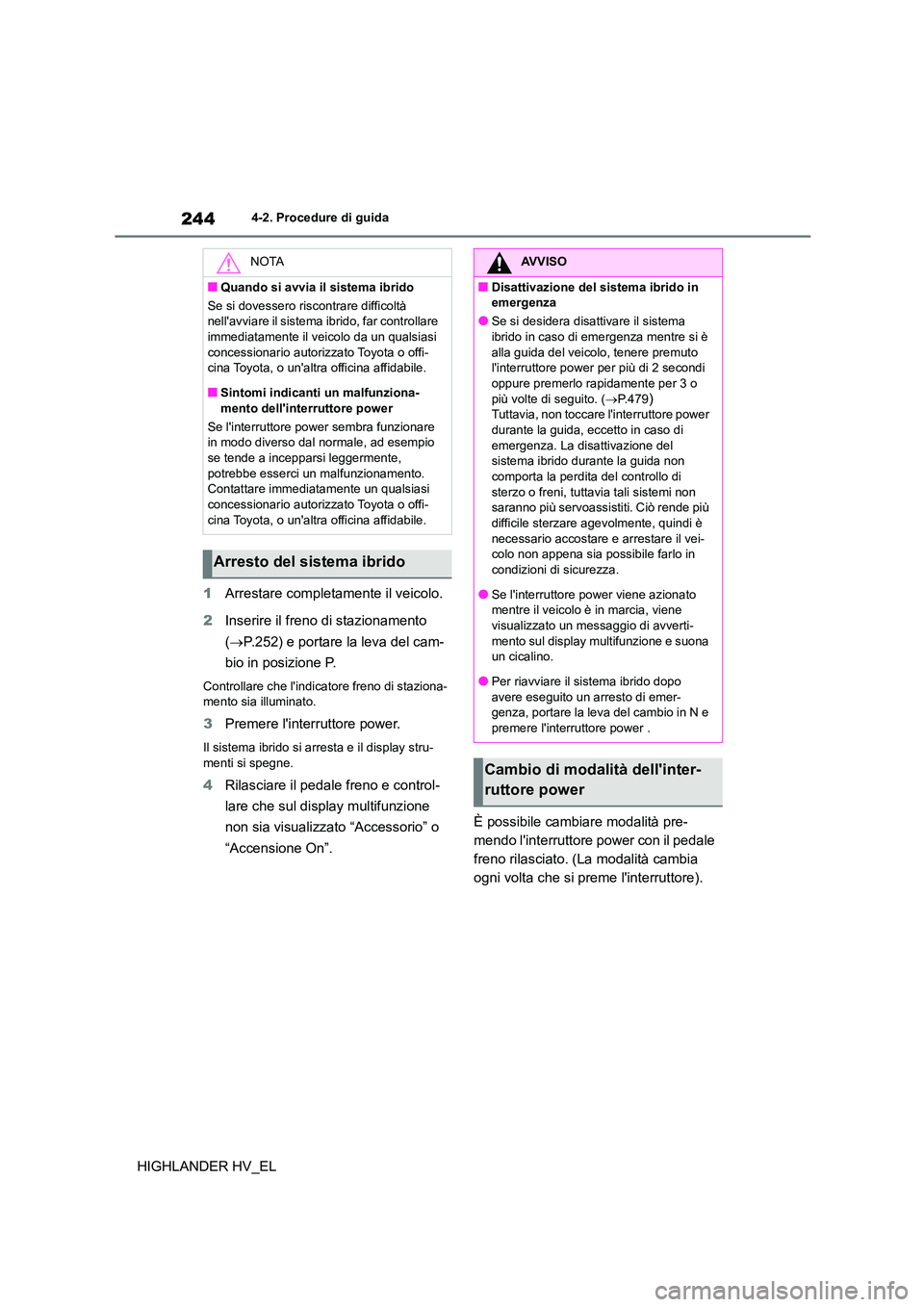 TOYOTA HIGHLANDER 2020  Manuale duso (in Italian) 2444-2. Procedure di guida
HIGHLANDER HV_EL 
1 Arrestare completamente il veicolo. 
2 Inserire il freno di stazionamento  
( P.252) e portare la leva del cam- 
bio in posizione P.
Controllare che l