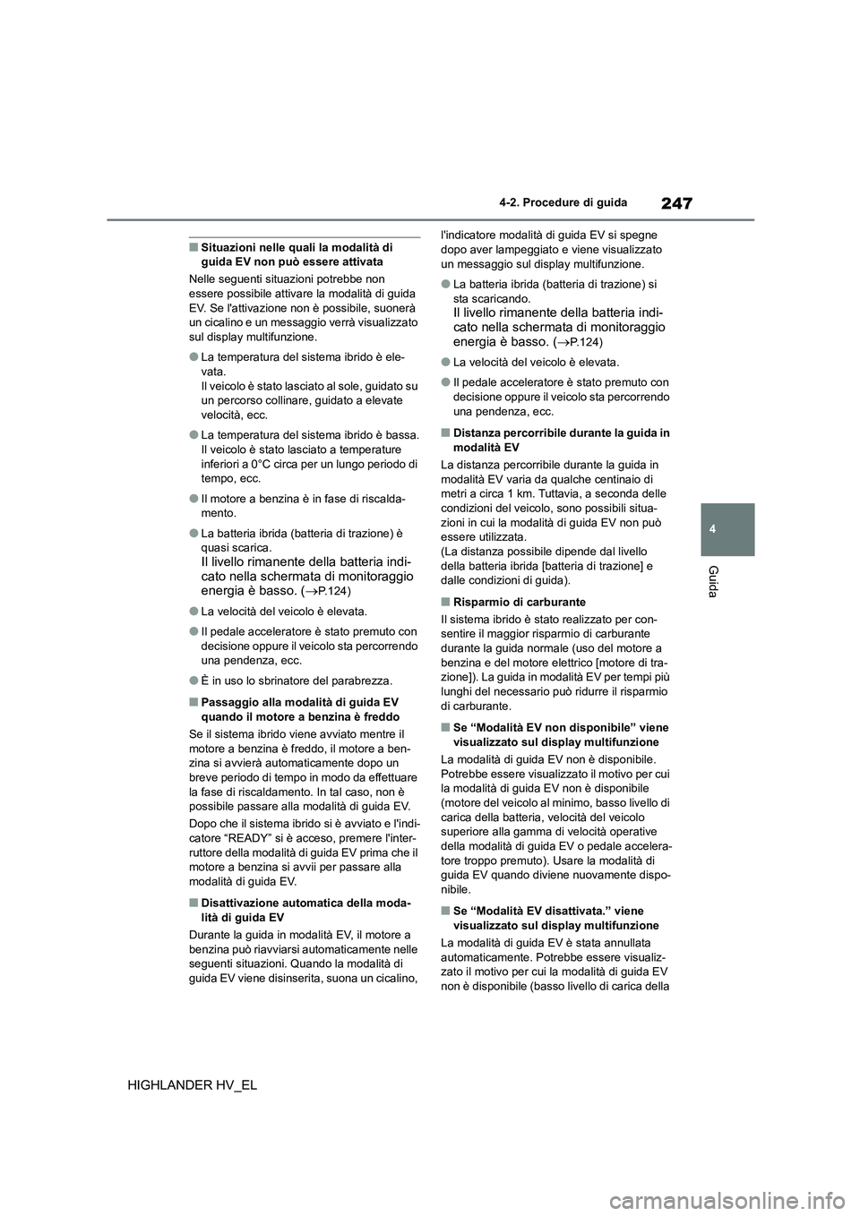 TOYOTA HIGHLANDER 2020  Manuale duso (in Italian) 247
4 
4-2. Procedure di guida
Guida
HIGHLANDER HV_EL
■Situazioni nelle quali la modalità di  guida EV non può essere attivata 
Nelle seguenti situazioni potrebbe non  
essere possibile attiva re 