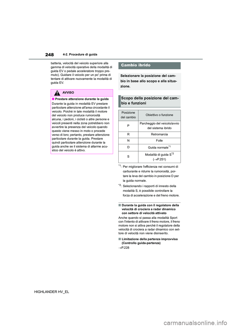 TOYOTA HIGHLANDER 2020  Manuale duso (in Italian) 2484-2. Procedure di guida
HIGHLANDER HV_EL
batteria, velocità del veicolo superiore alla  gamma di velocità operative della modalità di  
guida EV o pedale acceleratore troppo pre-
muto). Guidare 