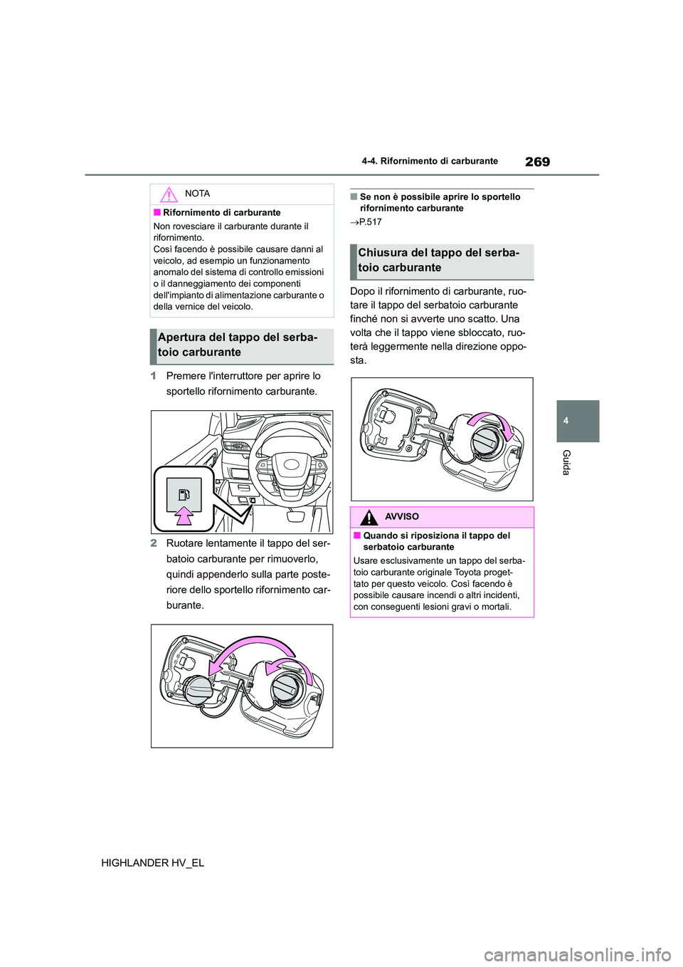 TOYOTA HIGHLANDER 2020  Manuale duso (in Italian) 269
4 
4-4. Rifornimento di carburante
Guida
HIGHLANDER HV_EL 
1 Premere linterruttore per aprire lo  
sportello rifornimento carburante. 
2 Ruotare lentamente il tappo del ser- 
batoio carburante pe