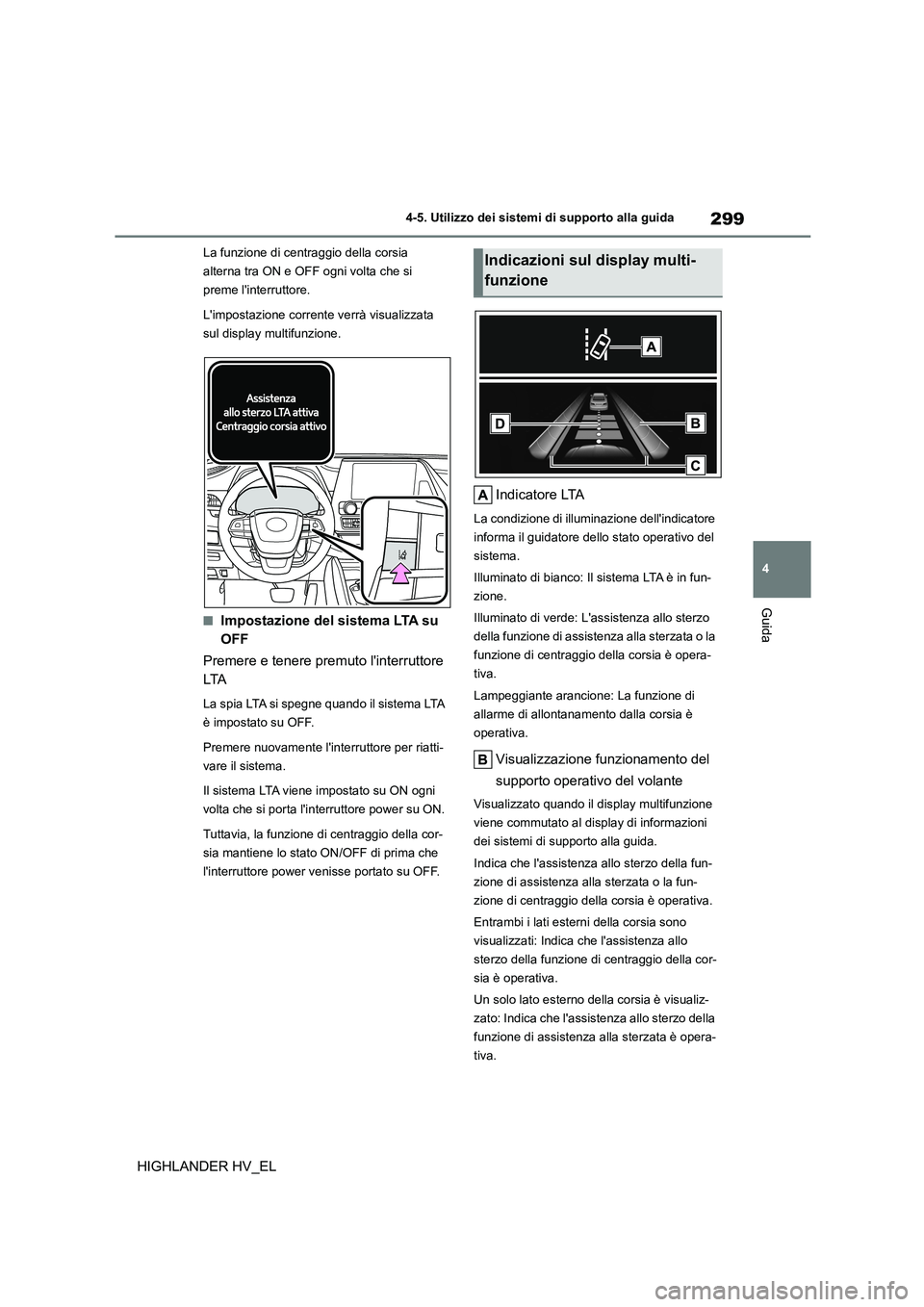 TOYOTA HIGHLANDER 2020 Manuale duso (in Italian) 299
4
4-5. Utilizzo dei sistemi di supporto alla guida
Guida
HIGHLANDER HV_EL
La funzione di centraggio della corsia
alterna tra ON e OFF ogni volta che si
preme linterruttore.
Limpostazione co TOYOTA HIGHLANDER 2020 Manuale duso (in Italian) 299
4
4-5. Utilizzo dei sistemi di supporto alla guida
Guida
HIGHLANDER HV_EL
La funzione di centraggio della corsia
alterna tra ON e OFF ogni volta che si
preme linterruttore.
Limpostazione co