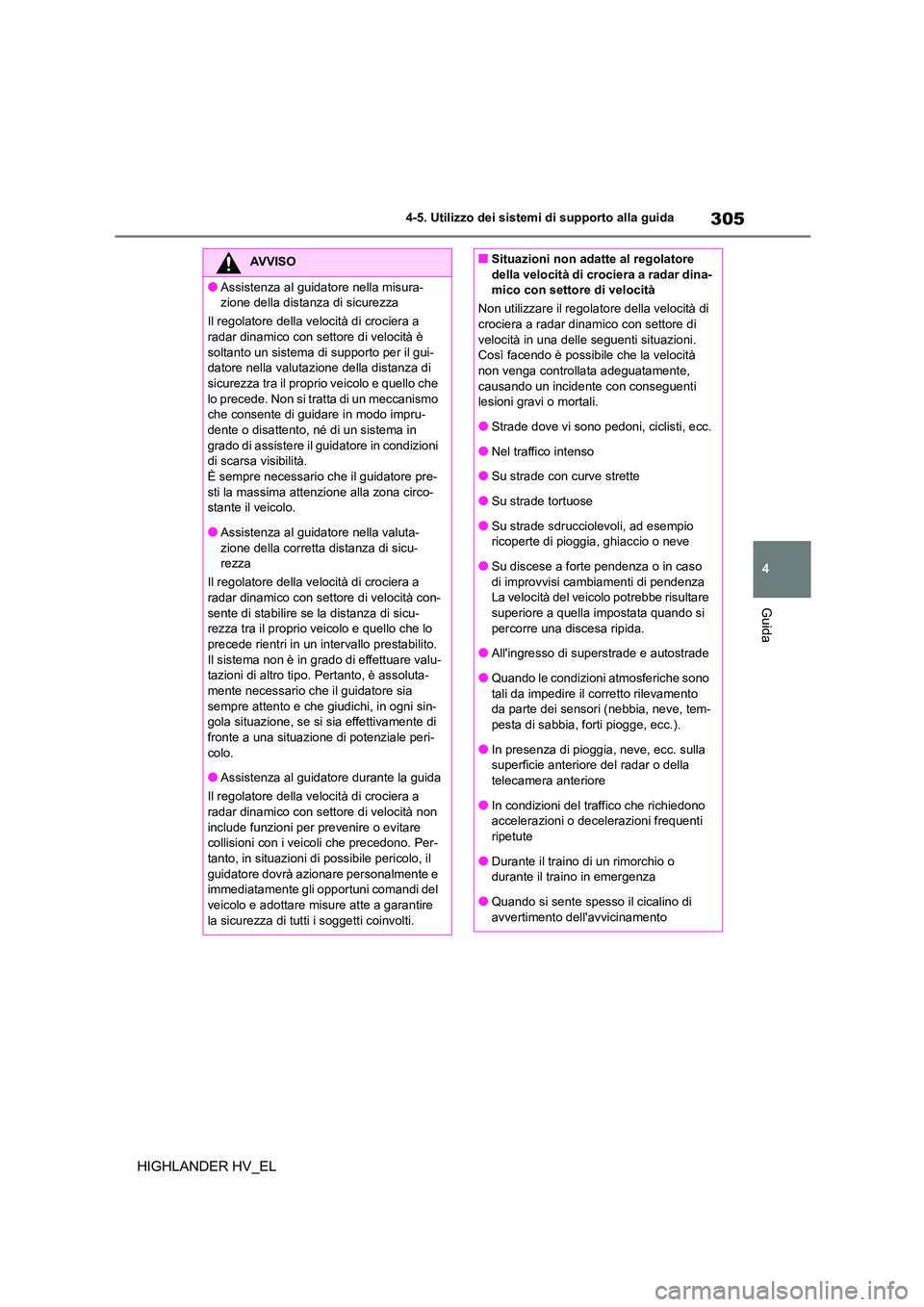 TOYOTA HIGHLANDER 2020  Manuale duso (in Italian) 305
4 
4-5. Utilizzo dei sistemi di supporto alla guida
Guida
HIGHLANDER HV_EL
AVVISO
●Assistenza al guidatore nella misura- 
zione della distanza di sicurezza 
Il regolatore della velocità di croc