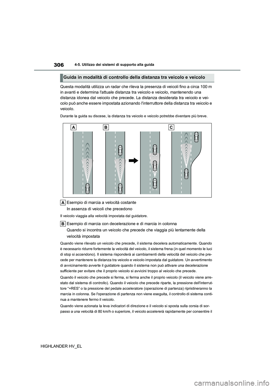TOYOTA HIGHLANDER 2020  Manuale duso (in Italian) 3064-5. Utilizzo dei sistemi di supporto alla guida
HIGHLANDER HV_EL 
Questa modalità utilizza un radar che rileva la presenza di veicoli fino a circa 100 m  
in avanti e determina lattuale distanza