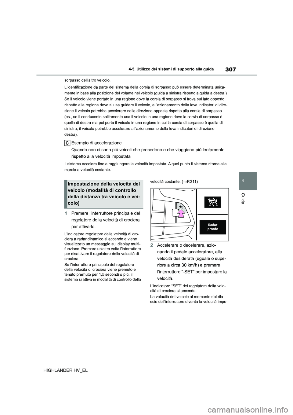 TOYOTA HIGHLANDER 2020  Manuale duso (in Italian) 307
4 
4-5. Utilizzo dei sistemi di supporto alla guida
Guida
HIGHLANDER HV_EL
sorpasso dell’altro veicolo. 
L’identificazione da parte del sistema della cors ia di sorpasso può essere determinat